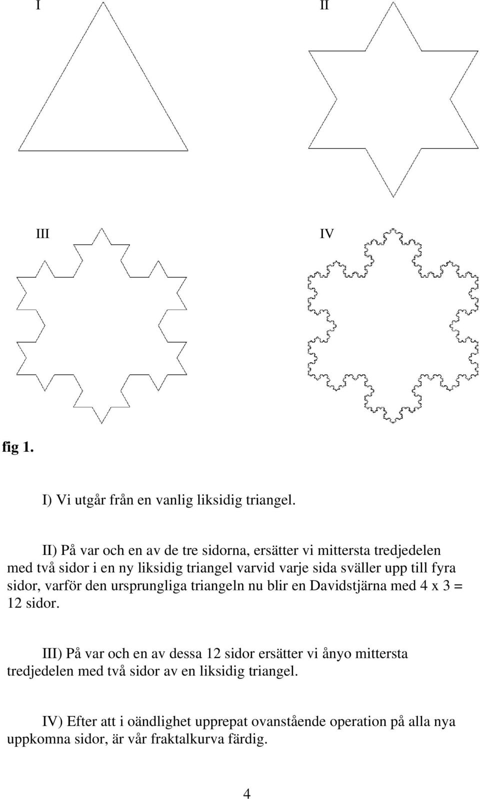 sväller upp till fyra sidor, varför den ursprungliga triangeln nu blir en Davidstjärna med 4 x 3 = 12 sidor.