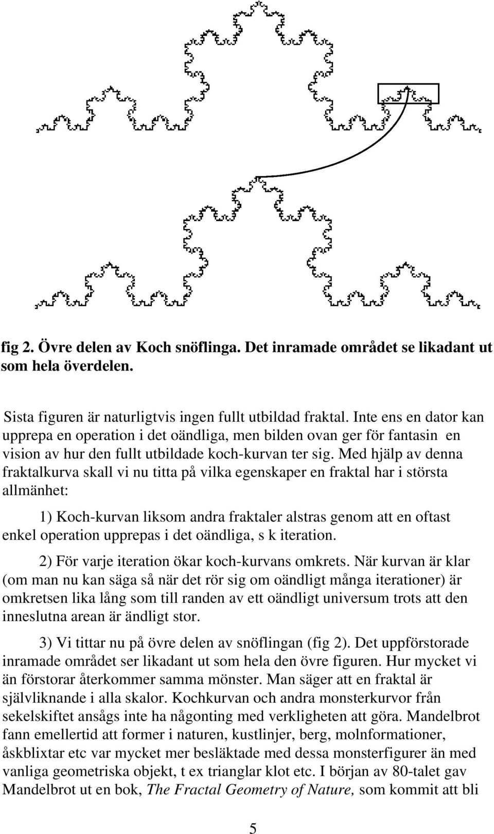 Med hjälp av denna fraktalkurva skall vi nu titta på vilka egenskaper en fraktal har i största allmänhet: 1) Koch-kurvan liksom andra fraktaler alstras genom att en oftast enkel operation upprepas i