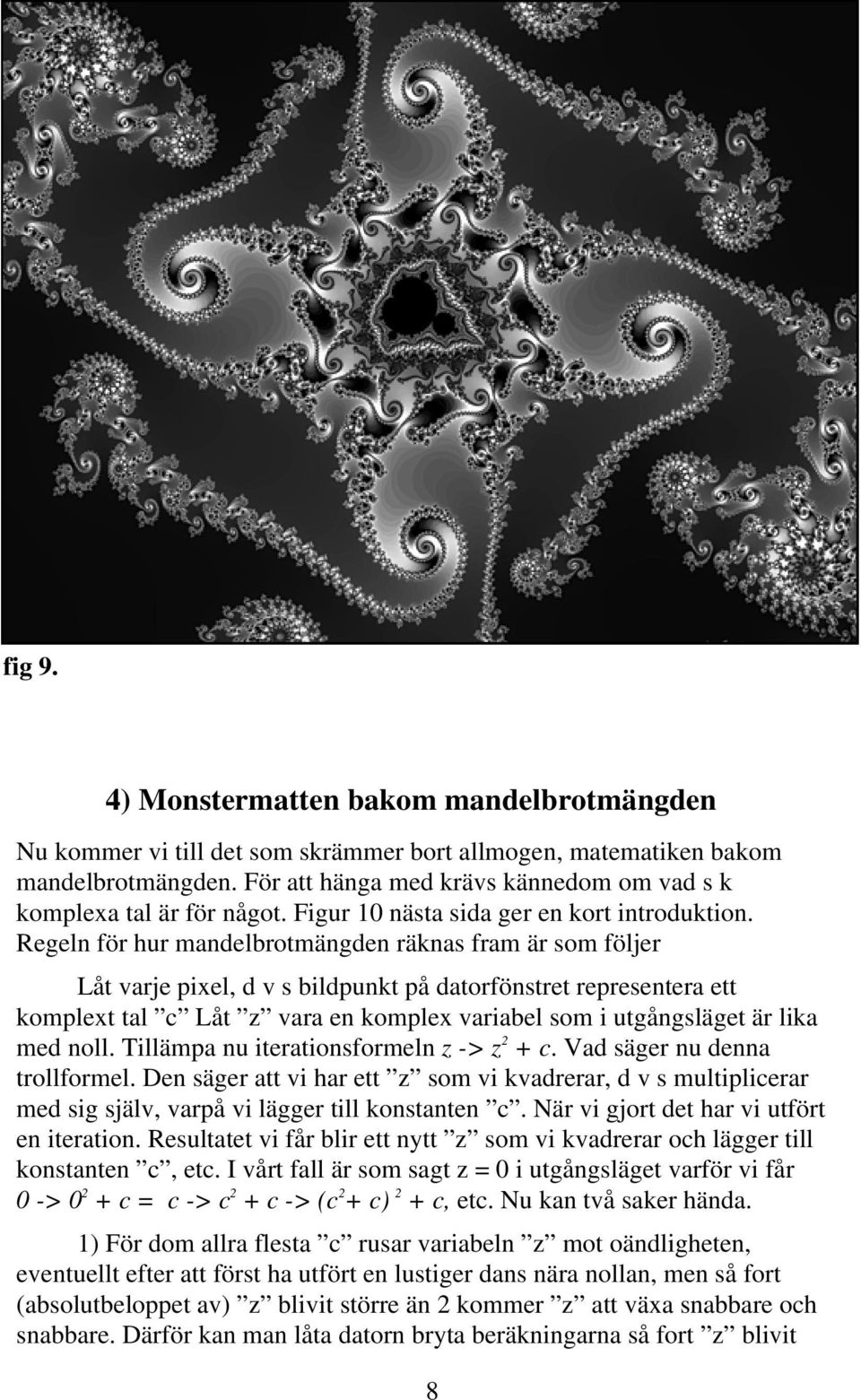 Regeln för hur mandelbrotmängden räknas fram är som följer Låt varje pixel, d v s bildpunkt på datorfönstret representera ett komplext tal c Låt z vara en komplex variabel som i utgångsläget är lika