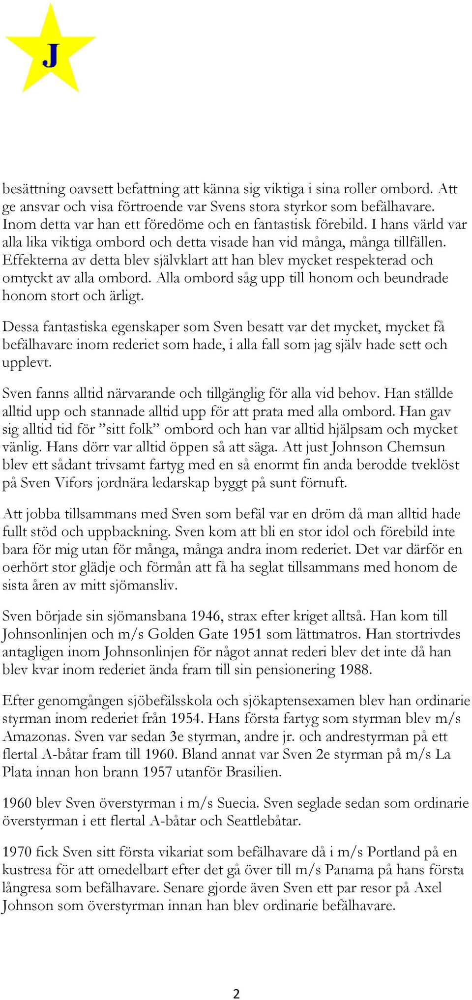 Effekterna av detta blev självklart att han blev mycket respekterad och omtyckt av alla ombord. Alla ombord såg upp till honom och beundrade honom stort och ärligt.