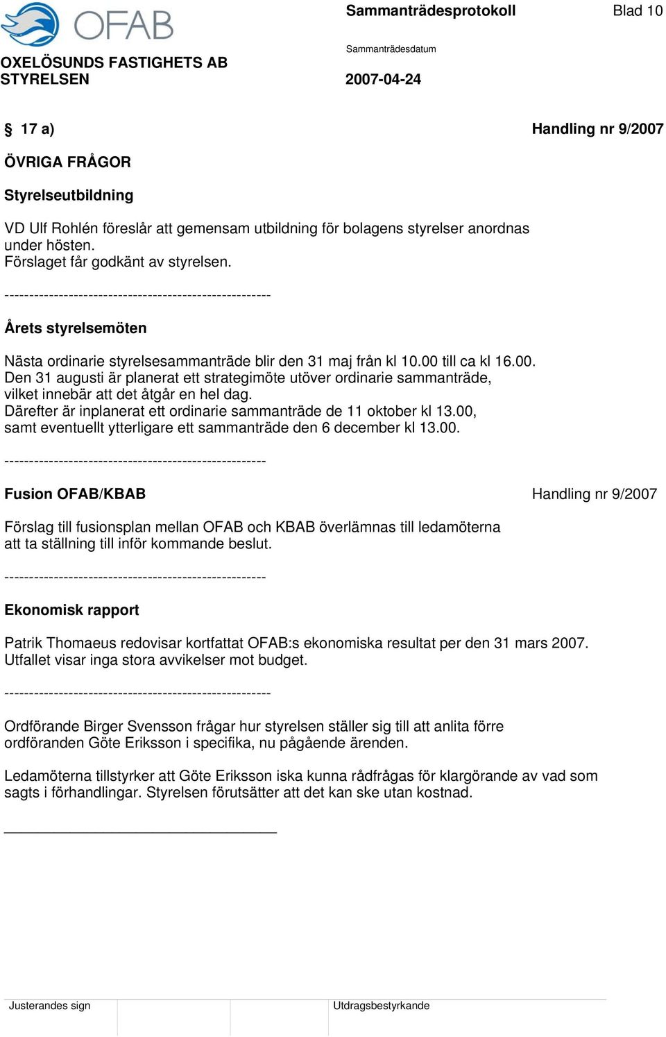 till ca kl 16.00. Den 31 augusti är planerat ett strategimöte utöver ordinarie sammanträde, vilket innebär att det åtgår en hel dag.