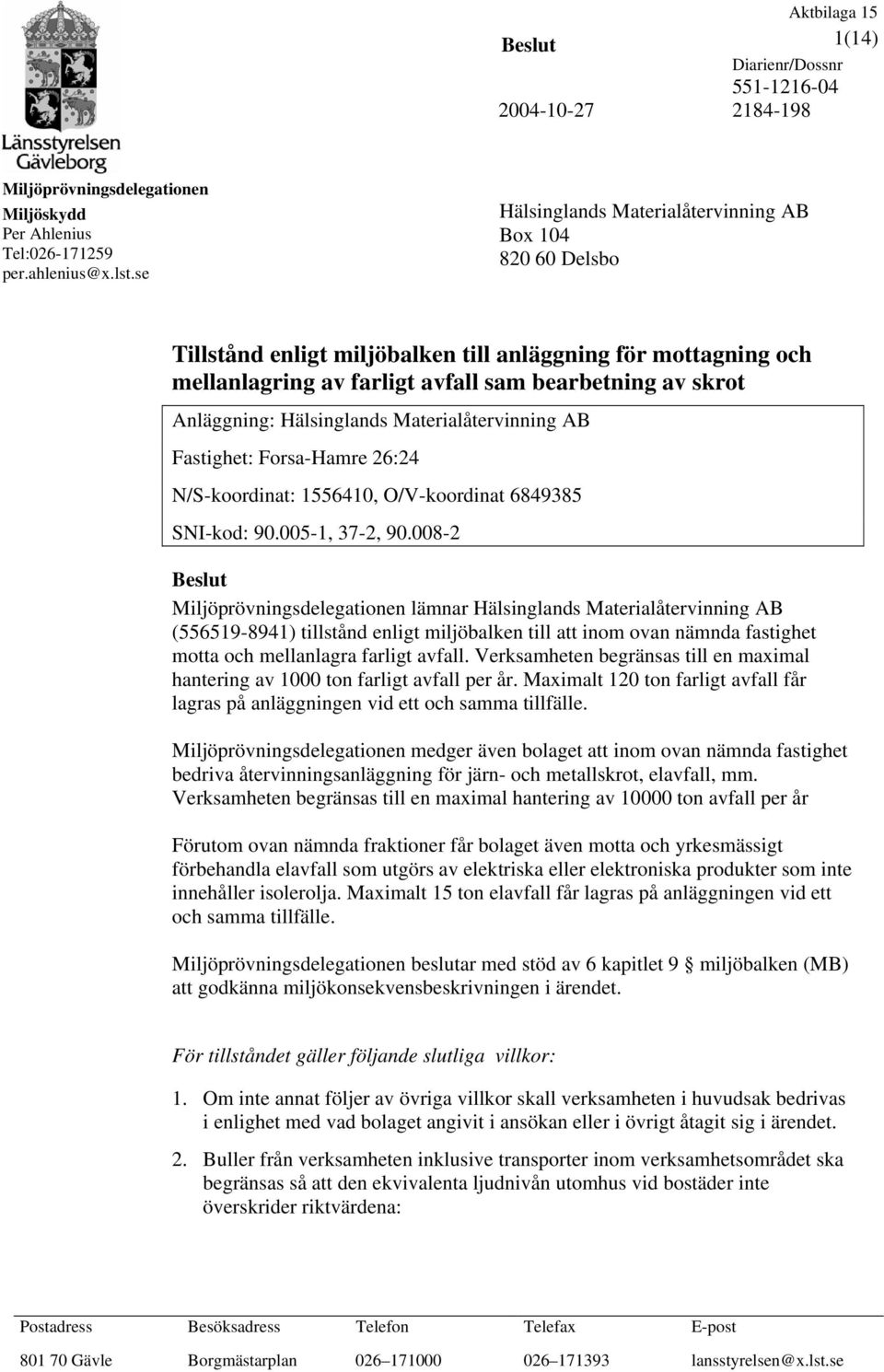 Hälsinglands Materialåtervinning AB Fastighet: Forsa-Hamre 26:24 N/S-koordinat: 1556410, O/V-koordinat 6849385 SNI-kod: 90.005-1, 37-2, 90.