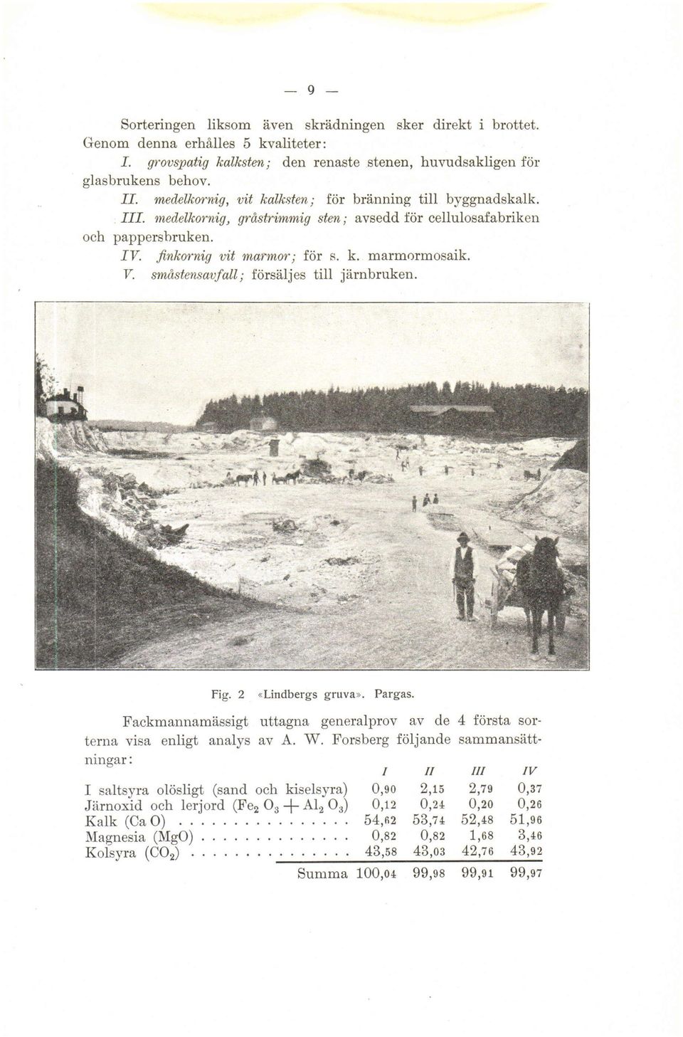 III. medelkornig, med,elkornig, grästrimmig grdstrimmig sten; avsedd för cellulosafabriken och pappersbruken. IV. f,nkornig jinkornig vit uit marmor ntarmor; j fö1' för S. s. k. marmormosaik. V.