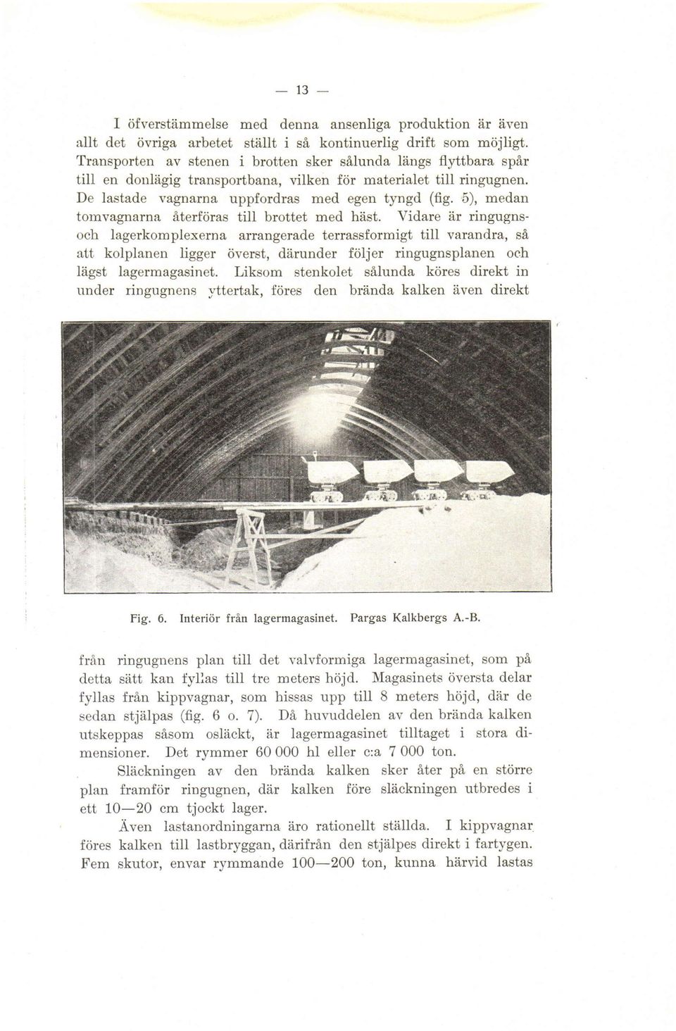 De lastade vagnarna uppfordras med egen tyngd (fig. 5), medan tornvagnarna tomvagnarna äterföras aterföras tiii till brottet med häst.