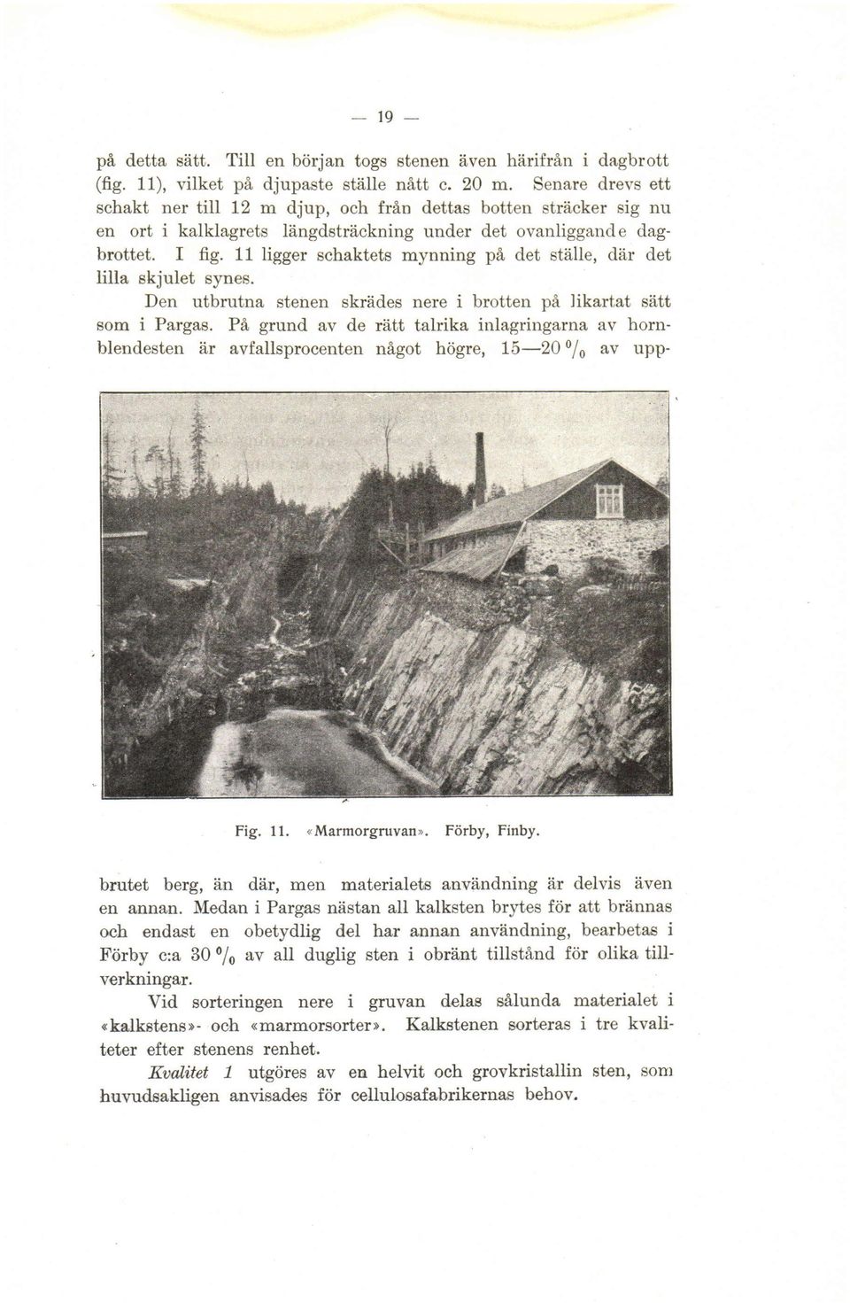 dag- dagbrottet. I fig. 11 ligger schaktets mynning pä pa det ställe, där det lilla skjulet synes. Den utbrutna stenen skrädes nere i brotten pä pa likartat sätt som i Pargas.