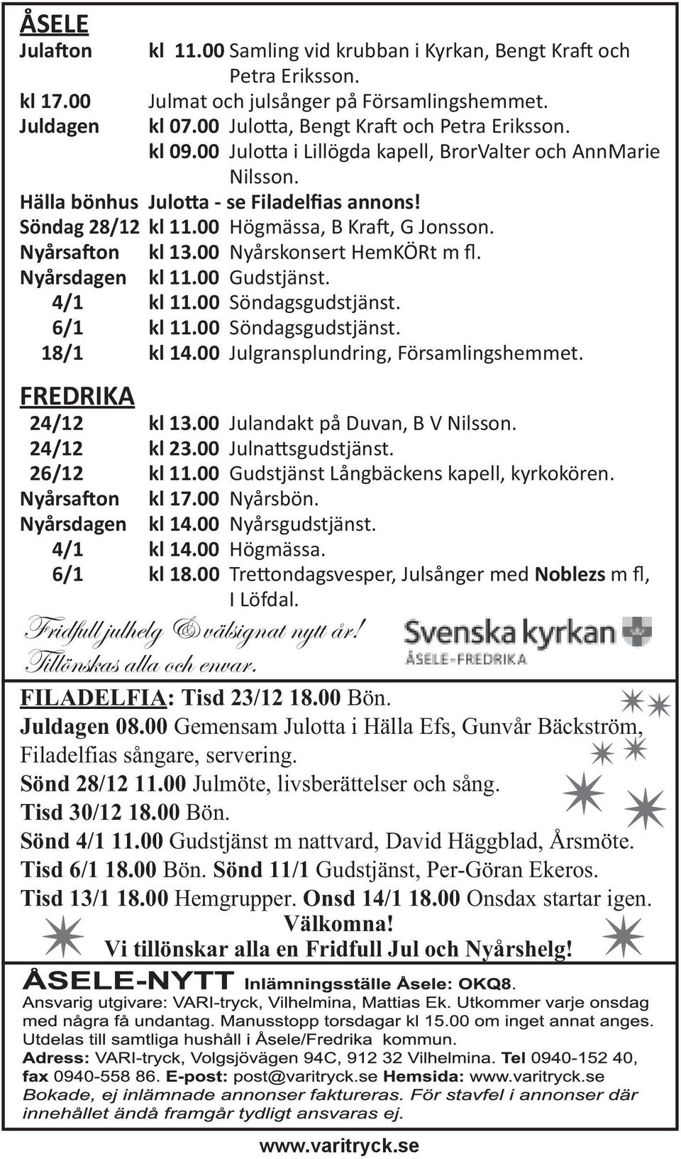 00 Nyårskonsert HemKÖRt m fl. Nyårsdagen kl 11.00 Gudstjänst. 4/1 kl 11.00 Söndagsgudstjänst. 6/1 kl 11.00 Söndagsgudstjänst. 18/1 kl 14.00 Julgransplundring, Församlingshemmet. FREDRIKA 24/12 kl 13.