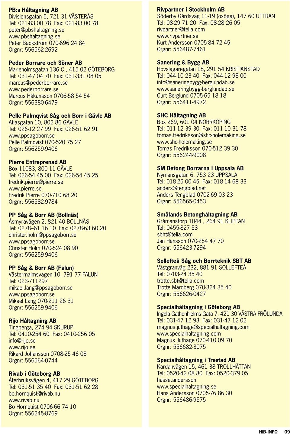 se www.pederborrare.se Marcus Håkansson 0706-58 54 54 Orgnr: 556380-6479 Pelle Palmqvist Såg och Borr i Gävle AB Atlasgatan 10, 802 86 GÄVLE Tel: 026-12 27 99 Fax: 026-51 62 91 www.ppsagoborr.