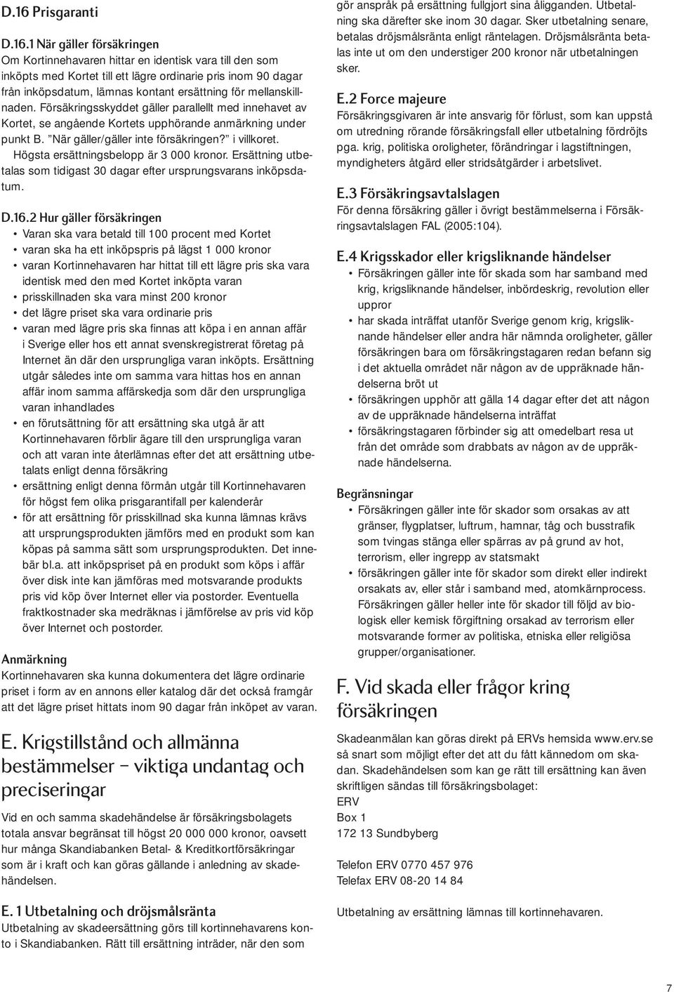 i villkoret. Högsta ersättningsbelopp är 3 000 kronor. Ersättning utbetalas som tidigast 30 dagar efter ursprungsvarans inköpsdatum. D.16.