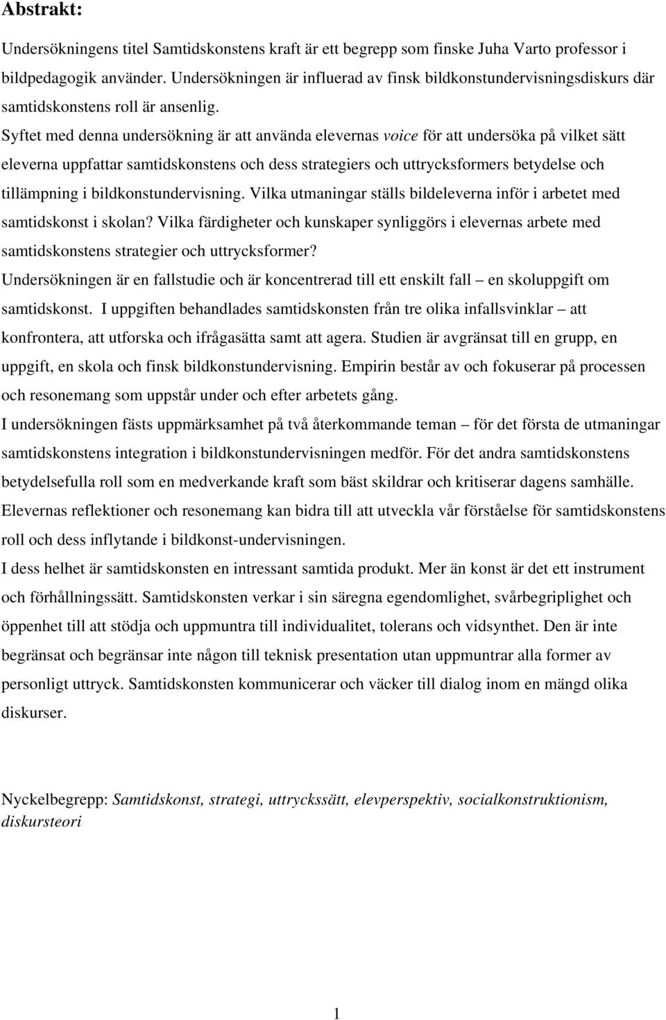 Syftet med denna undersökning är att använda elevernas voice för att undersöka på vilket sätt eleverna uppfattar samtidskonstens och dess strategiers och uttrycksformers betydelse och tillämpning i