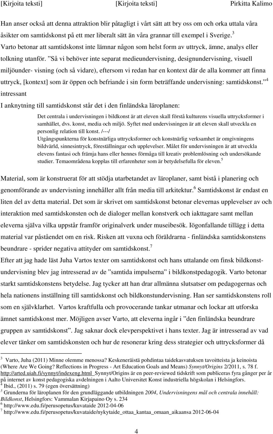 Så vi behöver inte separat medieundervisning, designundervisning, visuell miljöunder- visning (och så vidare), eftersom vi redan har en kontext där de alla kommer att finna uttryck, [kontext] som är