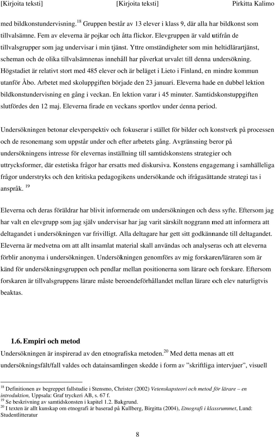 Yttre omständigheter som min n heltidlärartjänst, scheman och de olika tillvalsämnenas innehåll har påverkat urvalett till denna undersökning.