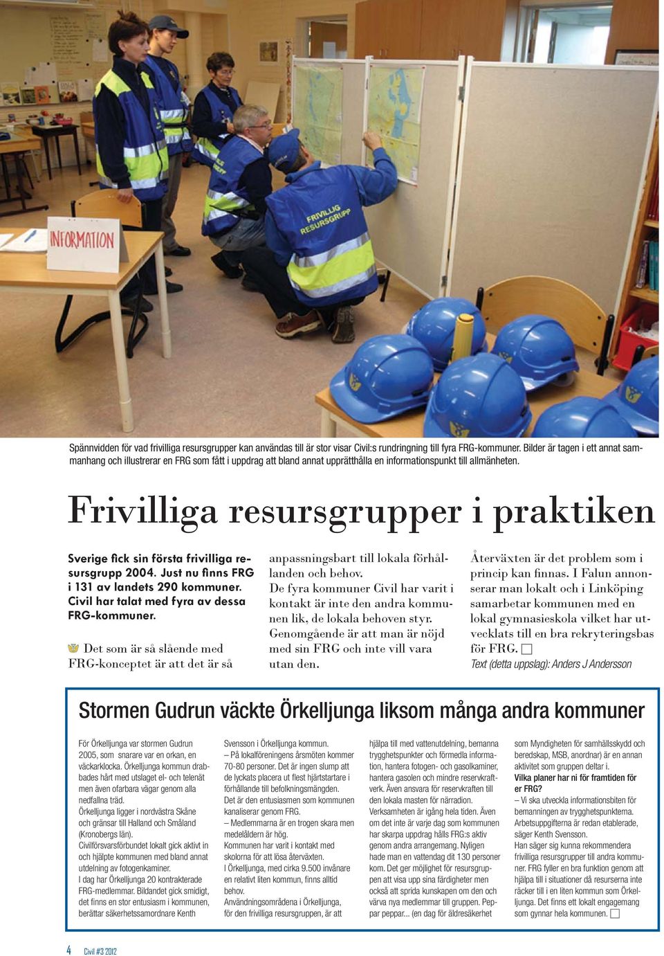 Frivilliga resursgrupper i praktiken Sverige fick sin första frivilliga resursgrupp 2004. Just nu finns FRG i 131 av landets 290 kommuner. Civil har talat med fyra av dessa FRG-kommuner.