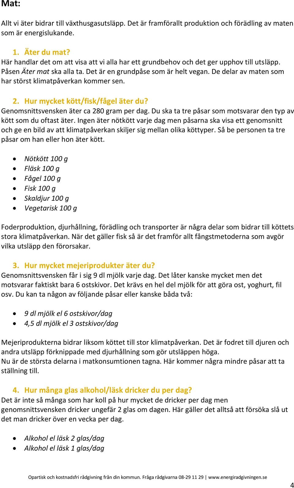 De delar av maten som har störst klimatpåverkan kommer sen. 2. Hur mycket kött/fisk/fågel äter du? Genomsnittsvensken äter ca 280 gram per dag.