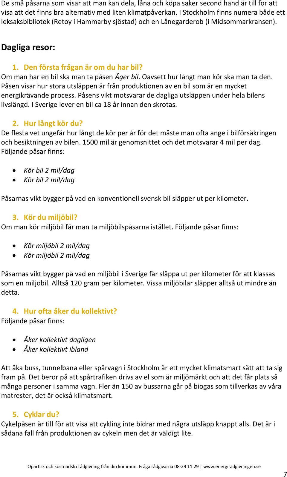 Om man har en bil ska man ta påsen Äger bil. Oavsett hur långt man kör ska man ta den. Påsen visar hur stora utsläppen är från produktionen av en bil som är en mycket energikrävande process.