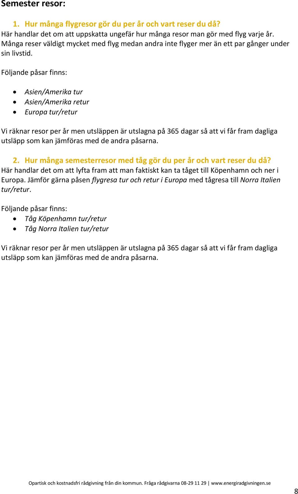 Följande påsar finns: Asien/Amerika tur Asien/Amerika retur Europa tur/retur Vi räknar resor per år men utsläppen är utslagna på 365 dagar så att vi får fram dagliga utsläpp som kan jämföras med de