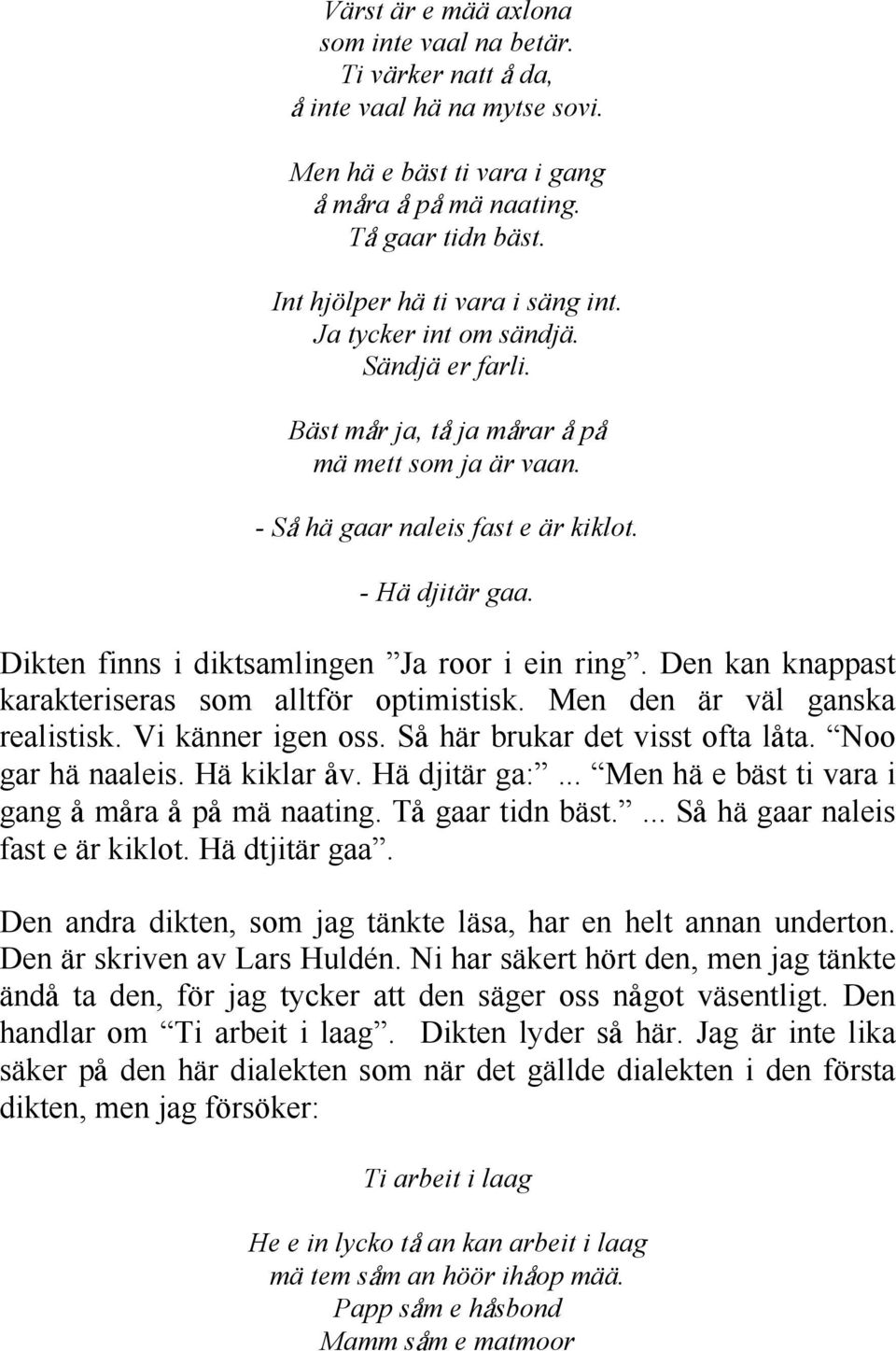 Dikten finns i diktsamlingen Ja roor i ein ring. Den kan knappast karakteriseras som alltför optimistisk. Men den är väl ganska realistisk. Vi känner igen oss. SD här brukar det visst ofta ldta.