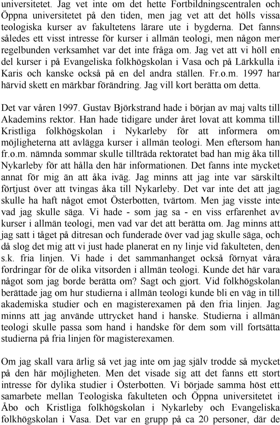 Jag vet att vi höll en del kurser i pd Evangeliska folkhögskolan i Vasa och pd Lärkkulla i Karis och kanske ocksd pd en del andra ställen. Fr.o.m. 1997 har härvid skett en märkbar förändring.