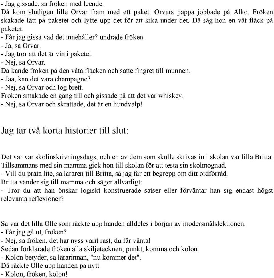 DD kände fröken pd den vdta fläcken och satte fingret till munnen. - Jaa, kan det vara champagne? - Nej, sa Orvar och log brett. Fröken smakade en gdng till och gissade pd att det var whiskey.