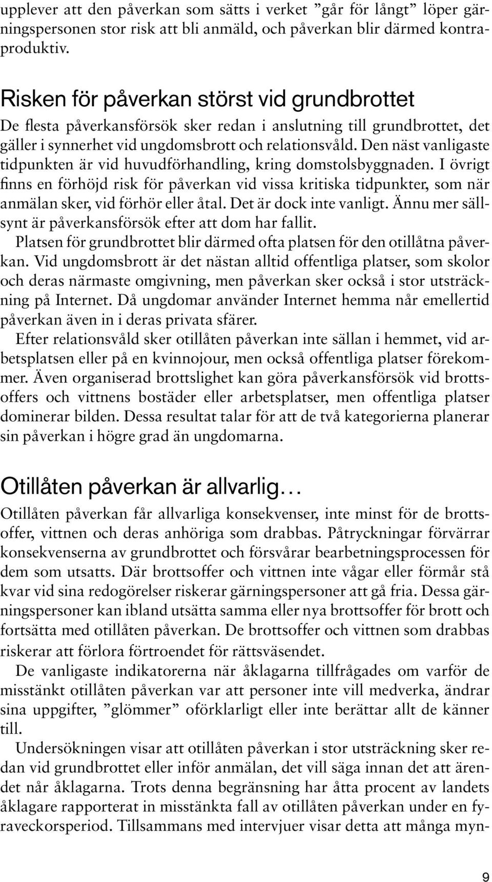 Den näst vanligaste tidpunkten är vid huvudförhandling, kring domstolsbyggnaden. I övrigt finns en förhöjd risk för påverkan vid vissa kritiska tidpunkter, som när anmälan sker, vid förhör eller åtal.