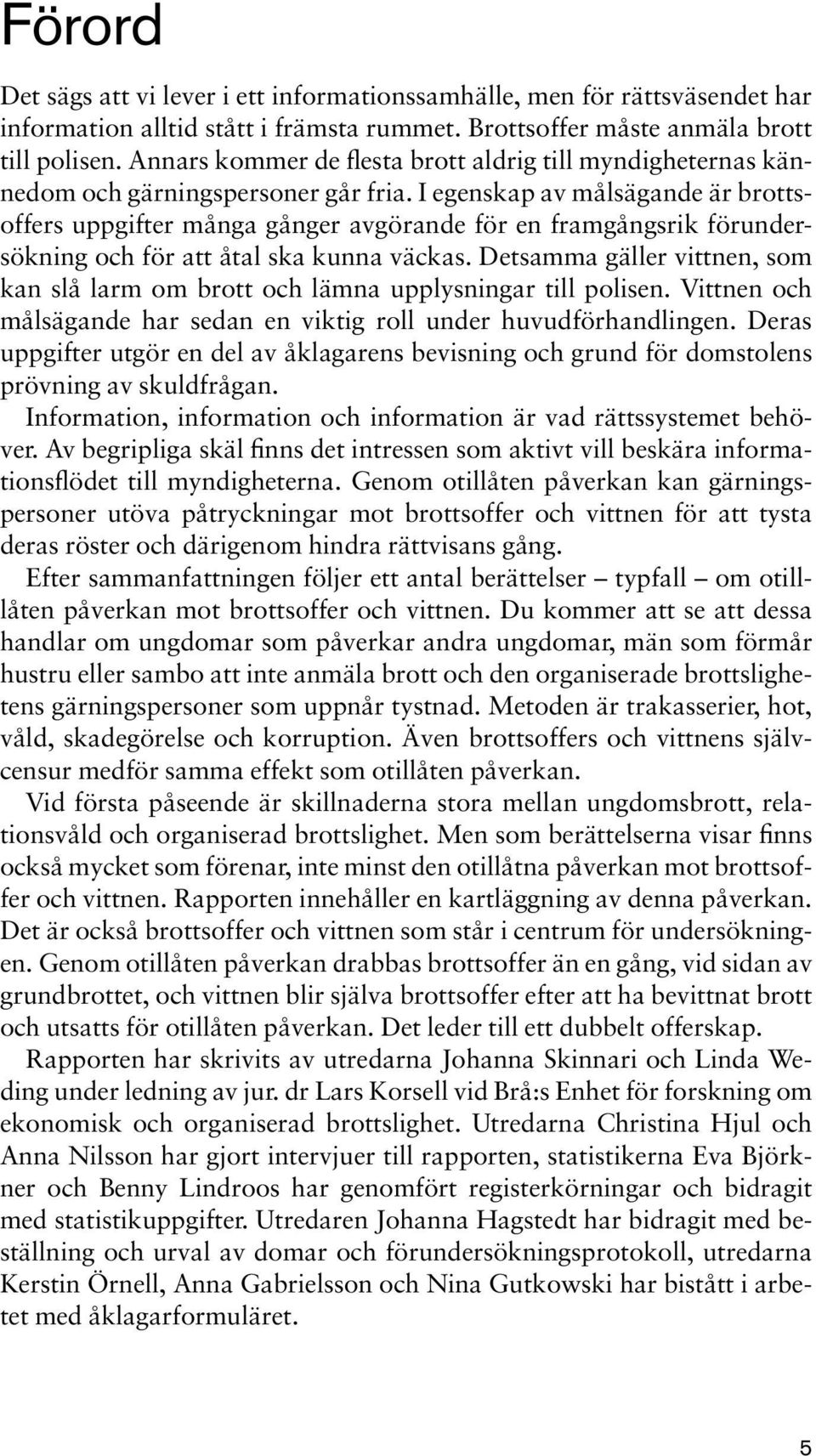 I egenskap av målsägande är brottsoffers uppgifter många gånger avgörande för en framgångsrik förundersökning och för att åtal ska kunna väckas.