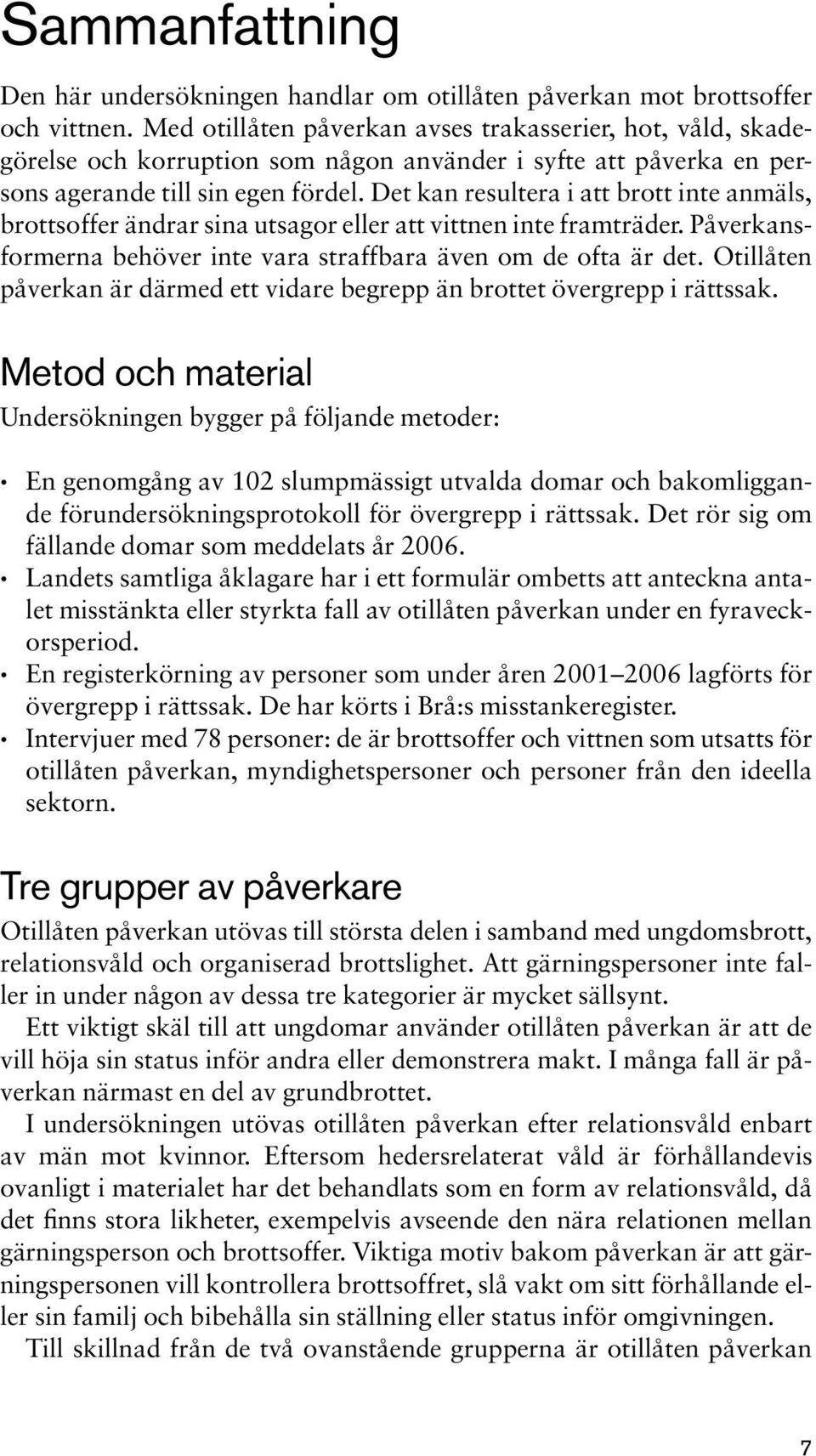 Det kan resultera i att brott inte anmäls, brottsoffer ändrar sina utsagor eller att vittnen inte framträder. Påverkansformerna behöver inte vara straffbara även om de ofta är det.