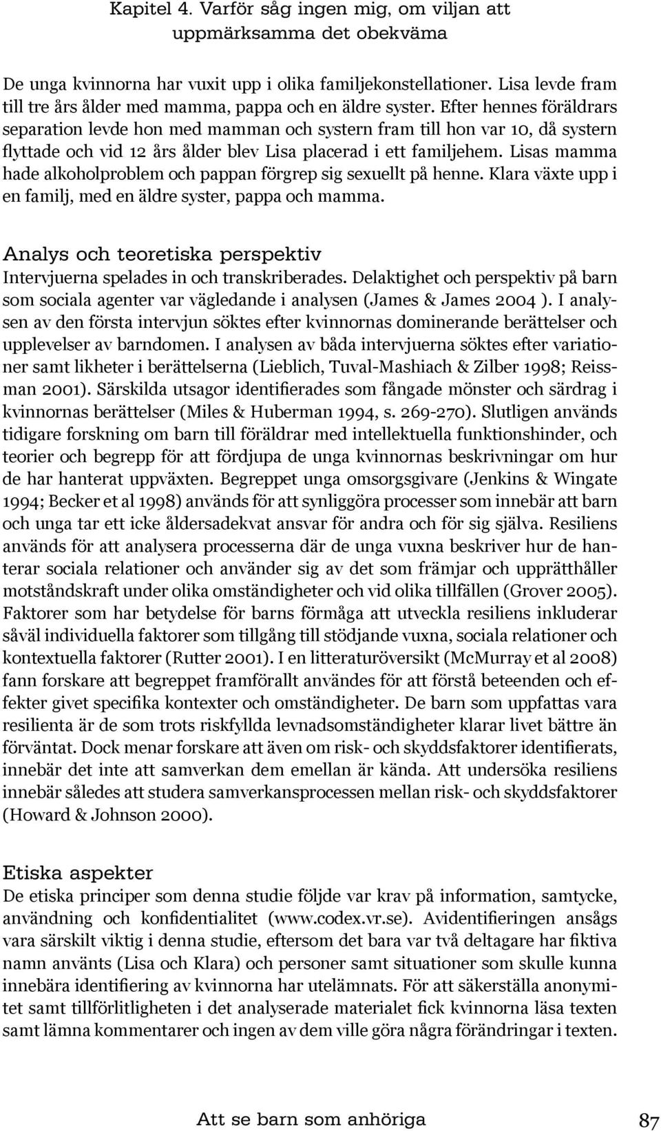 Efter hennes föräldrars separation levde hon med mamman och systern fram till hon var 10, då systern flyttade och vid 12 års ålder blev Lisa placerad i ett familjehem.