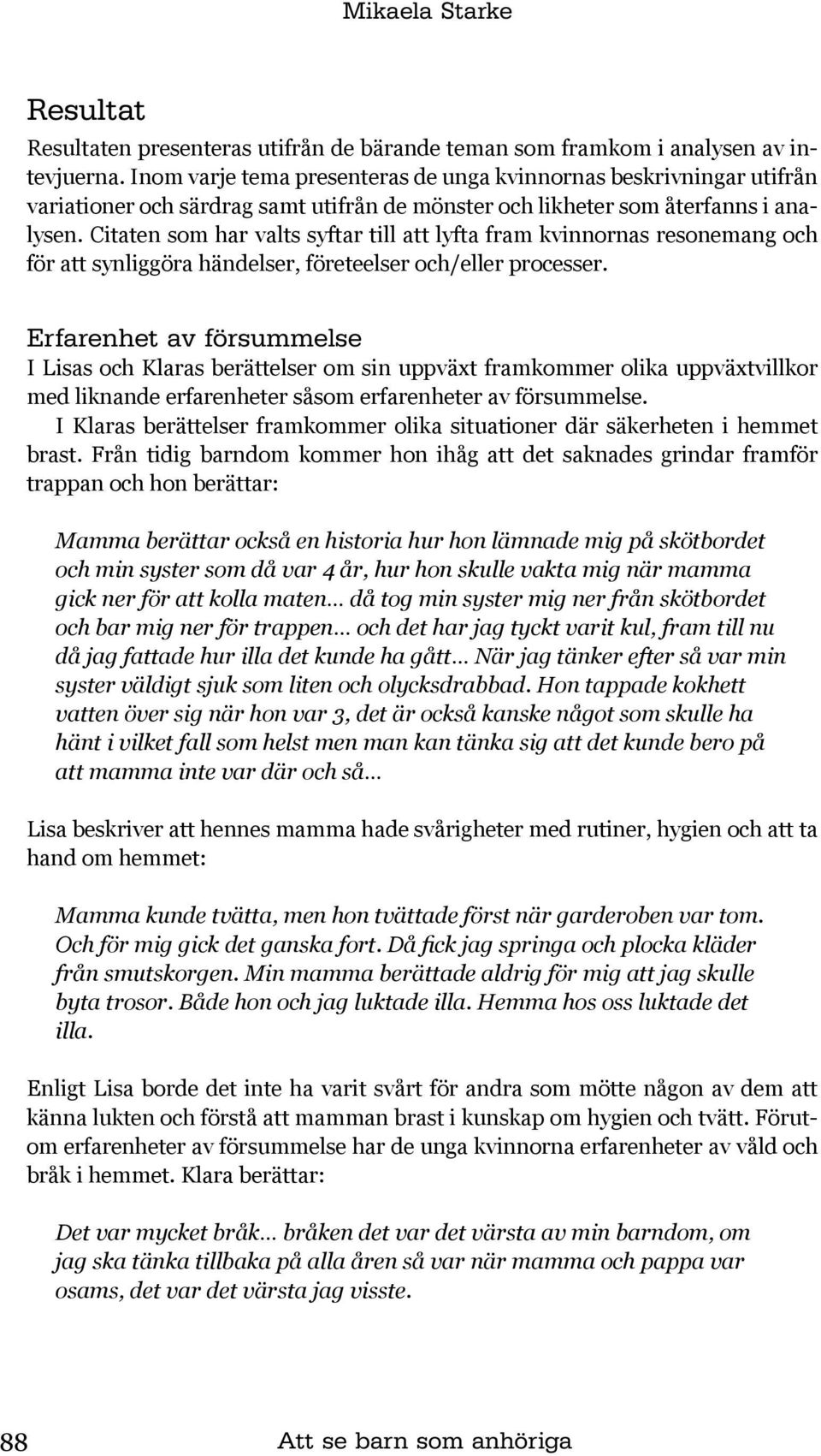 Citaten som har valts syftar till att lyfta fram kvinnornas resonemang och för att synliggöra händelser, företeelser och/eller processer.