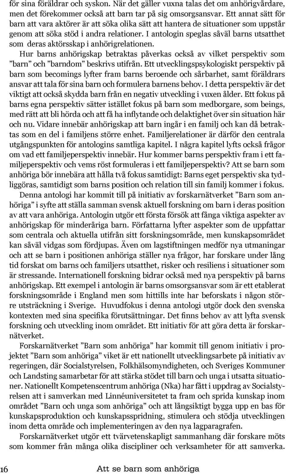 I antologin speglas såväl barns utsatthet som deras aktörsskap i anhörigrelationen. Hur barns anhörigskap betraktas påverkas också av vilket perspektiv som barn och barndom beskrivs utifrån.