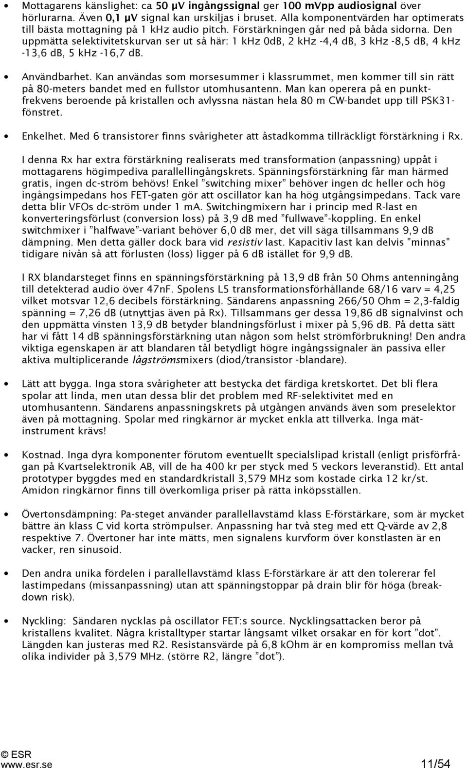 Den uppmätta selektivitetskurvan ser ut så här: 1 khz 0dB, 2 khz -4,4 db, 3 khz -8,5 db, 4 khz -13,6 db, 5 khz -16,7 db. Användbarhet.