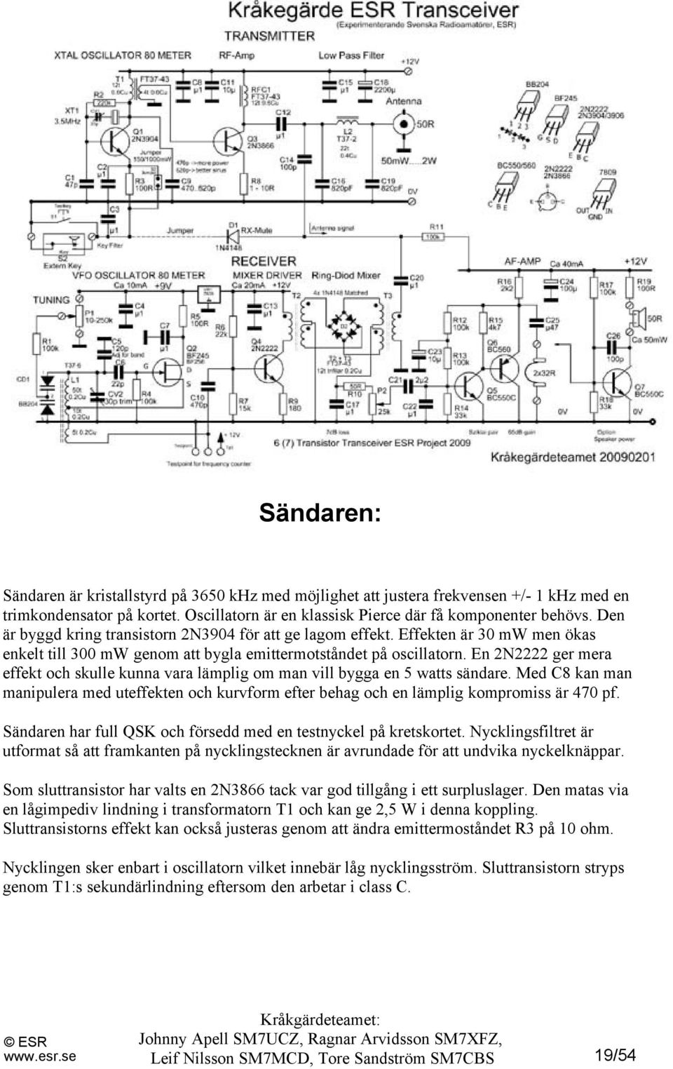 En 2N2222 ger mera effekt och skulle kunna vara lämplig om man vill bygga en 5 watts sändare. Med C8 kan man manipulera med uteffekten och kurvform efter behag och en lämplig kompromiss är 470 pf.