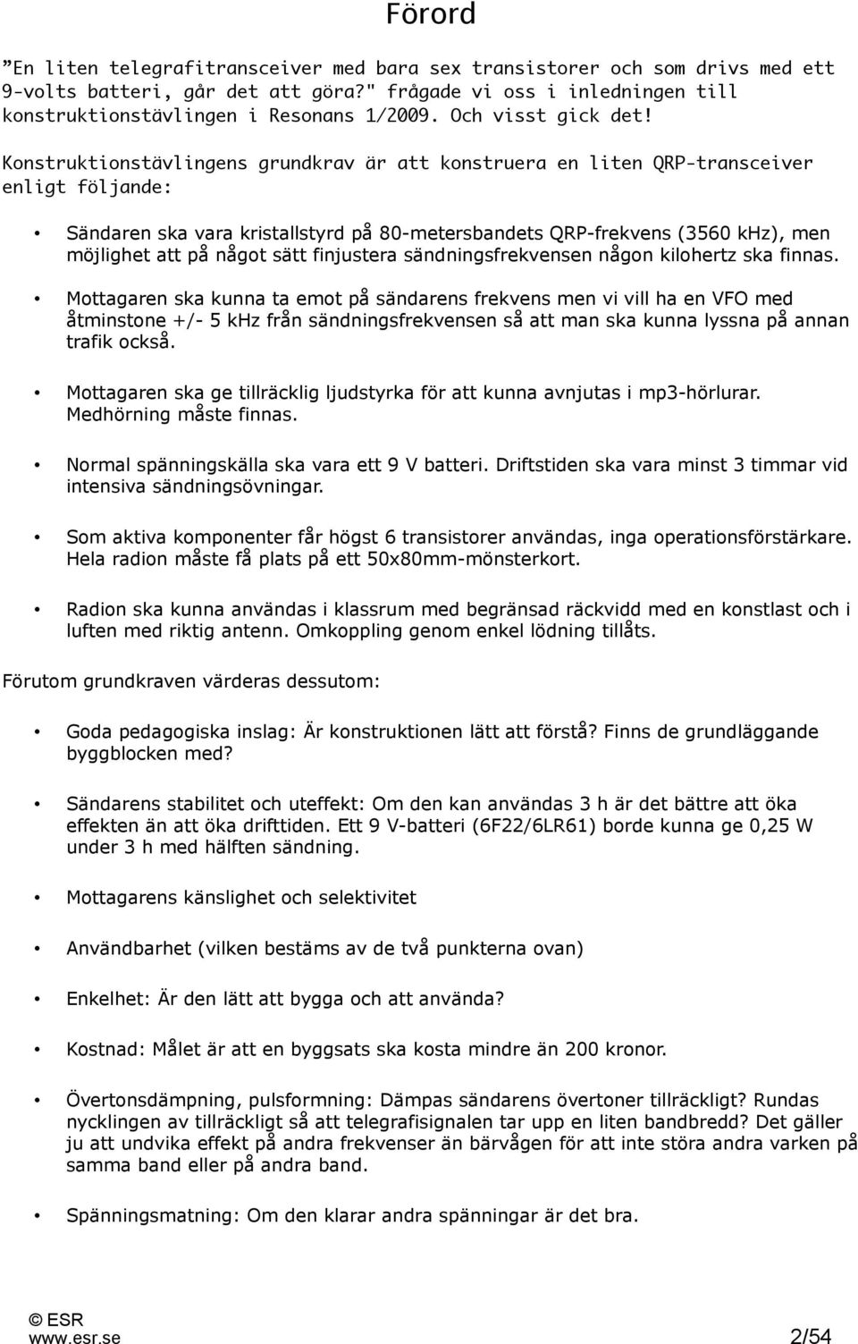 Konstruktionstävlingens grundkrav är att konstruera en liten QRP-transceiver enligt följande: Sändaren ska vara kristallstyrd på 80-metersbandets QRP-frekvens (3560 khz), men möjlighet att på något