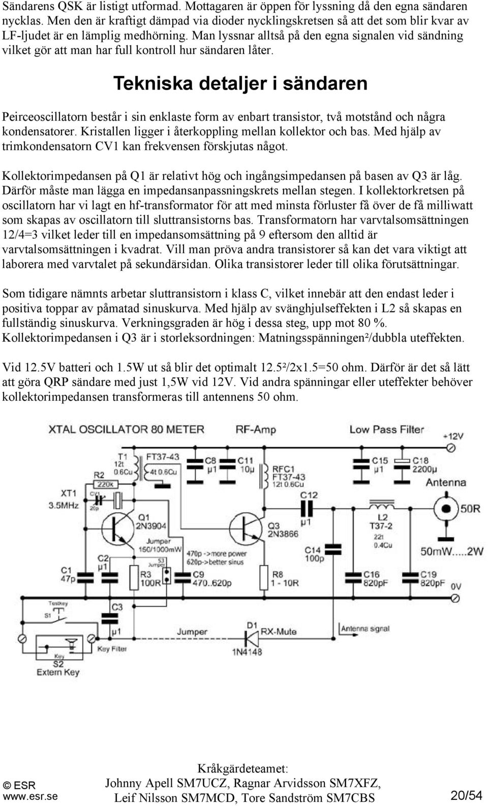 Man lyssnar alltså på den egna signalen vid sändning vilket gör att man har full kontroll hur sändaren låter.