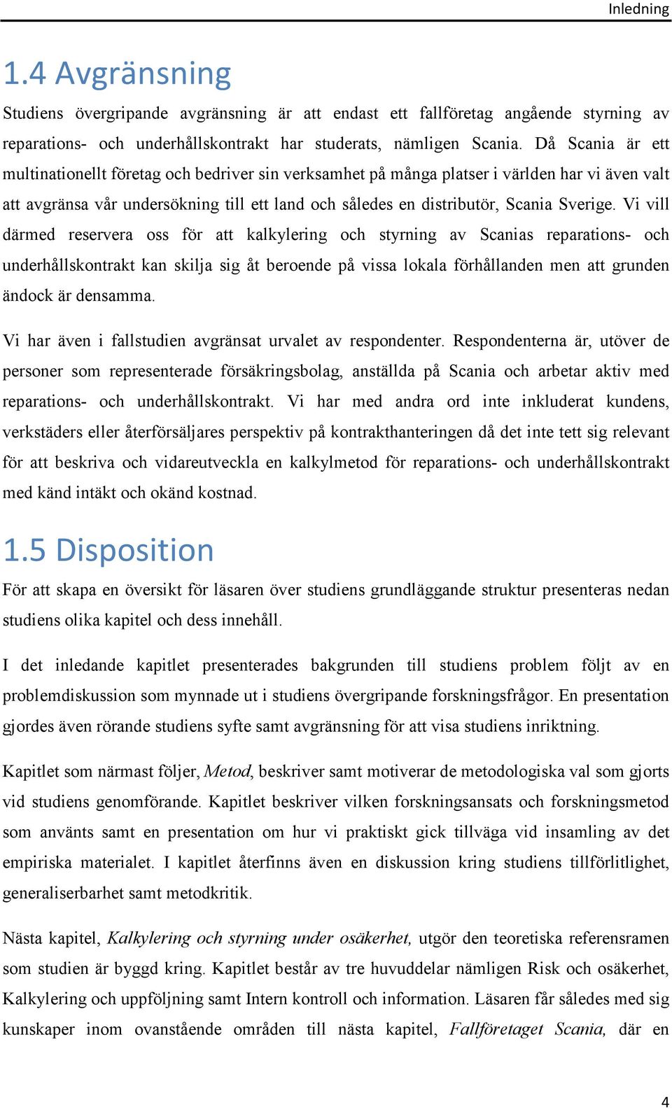 Vi vill därmed reservera oss för att kalkylering och styrning av Scanias reparations- och underhållskontrakt kan skilja sig åt beroende på vissa lokala förhållanden men att grunden ändock är densamma.