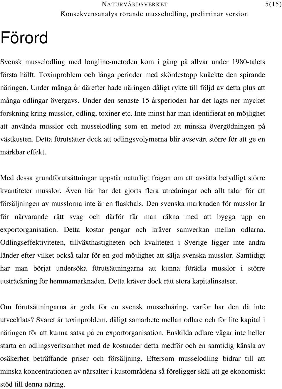 Under den senaste 15-årsperioden har det lagts ner mycket forskning kring musslor, odling, toxiner etc.