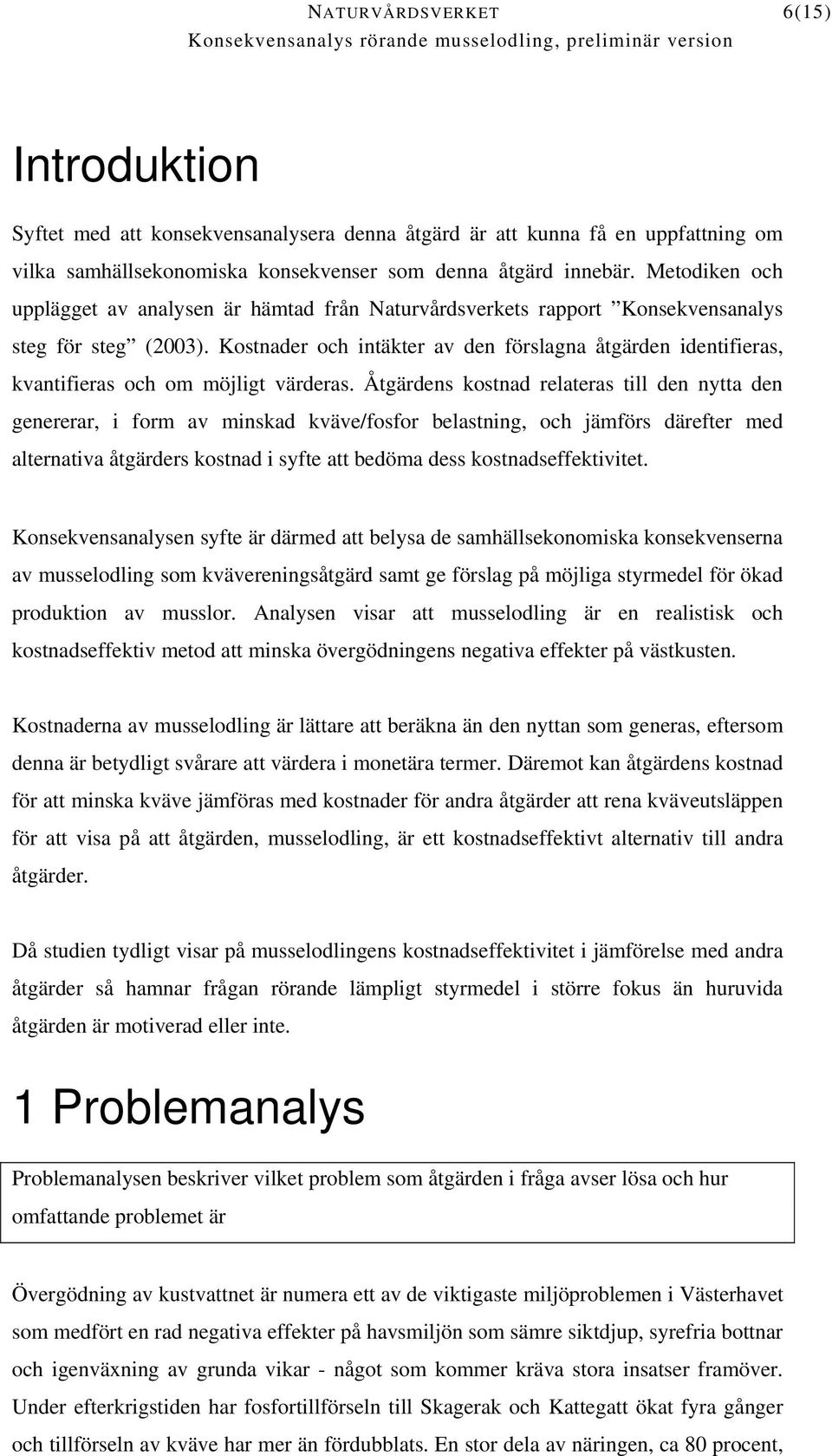 Kostnader och intäkter av den förslagna åtgärden identifieras, kvantifieras och om möjligt värderas.