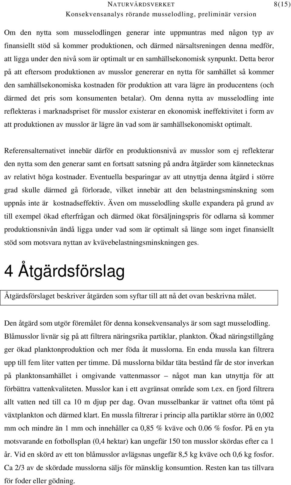 Detta beror på att eftersom produktionen av musslor genererar en nytta för samhället så kommer den samhällsekonomiska kostnaden för produktion att vara lägre än producentens (och därmed det pris som