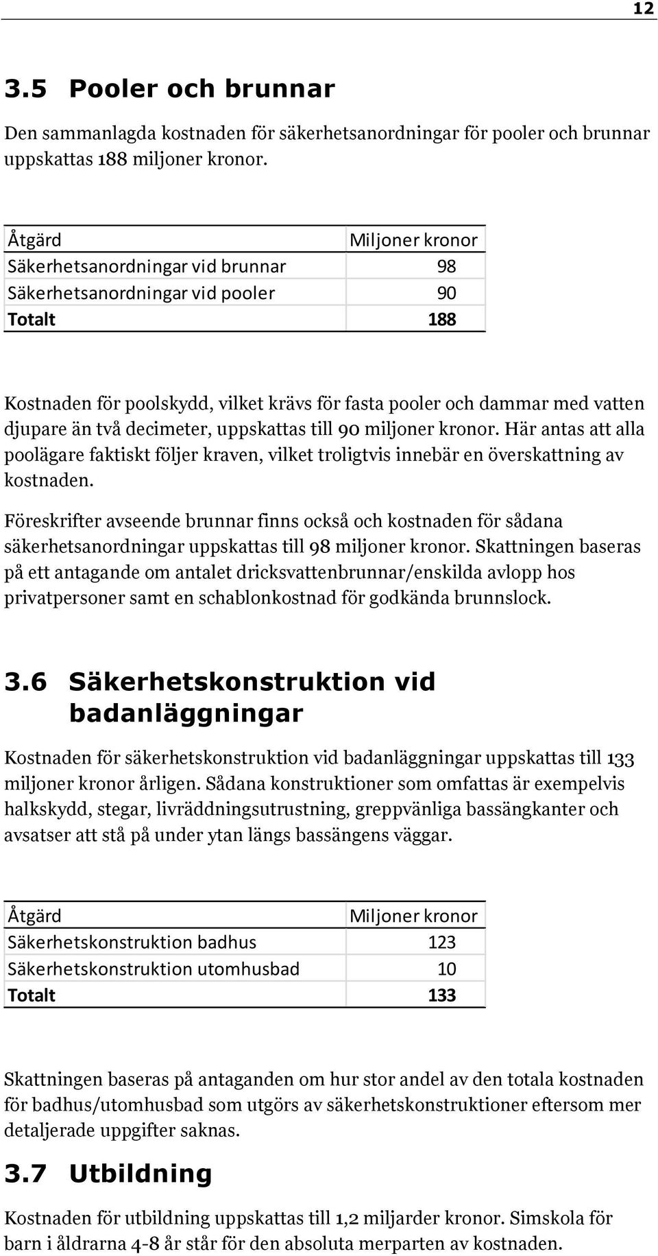 till 90 miljoner kronor. Här antas att alla poolägare faktiskt följer kraven, vilket troligtvis innebär en överskattning av kostnaden.