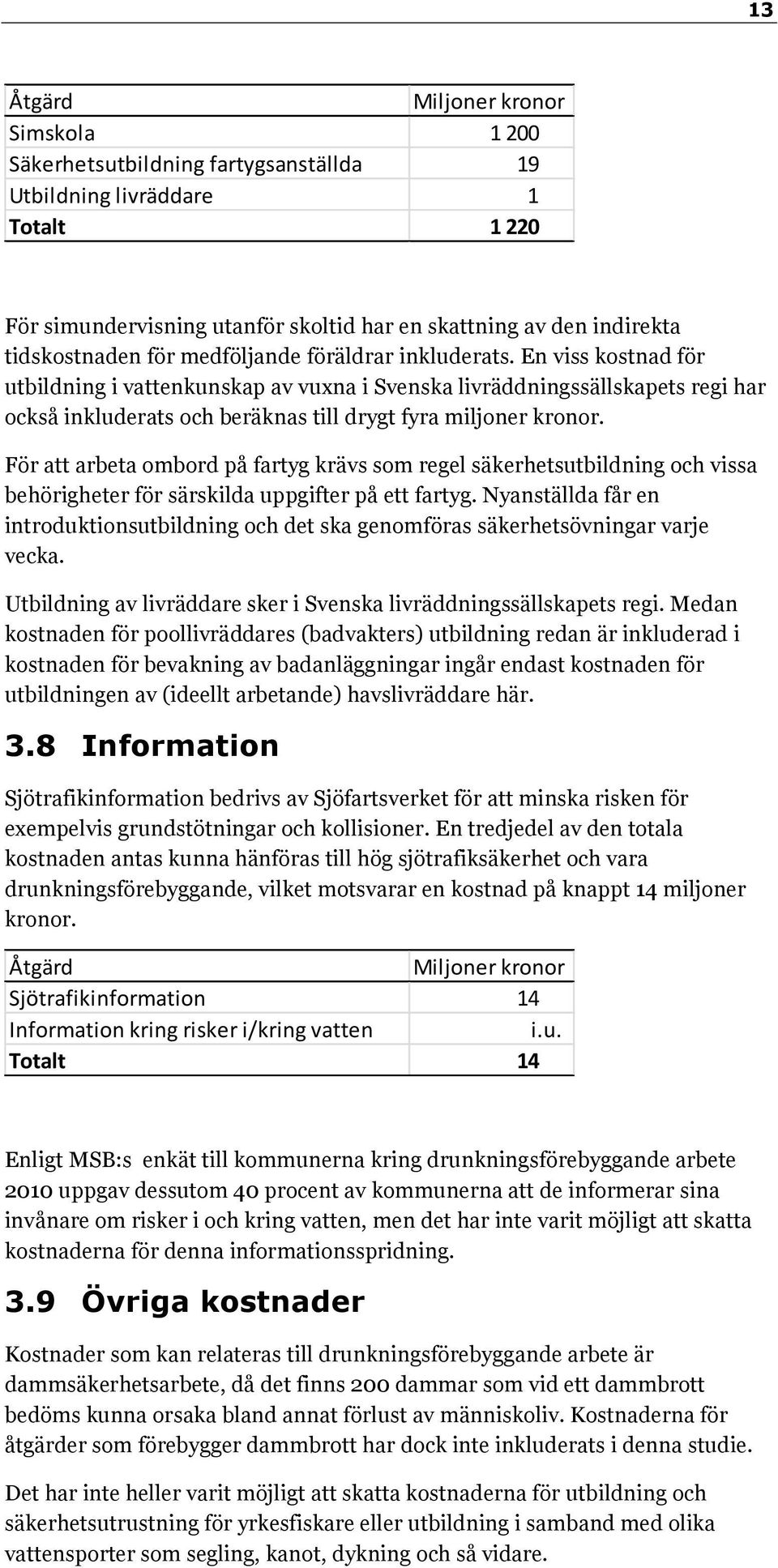 För att arbeta ombord på fartyg krävs som regel säkerhetsutbildning och vissa behörigheter för särskilda uppgifter på ett fartyg.