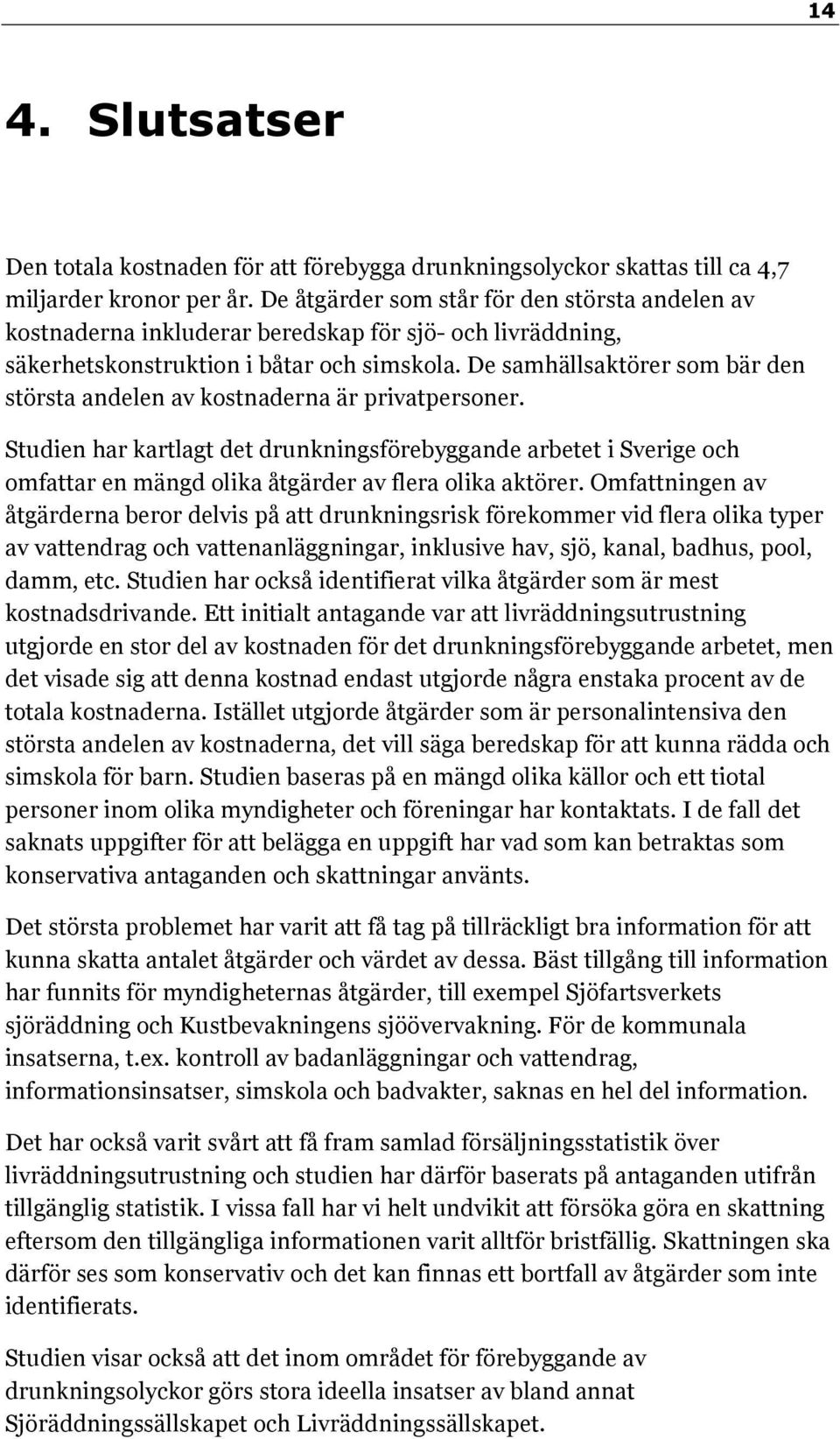 De samhällsaktörer som bär den största andelen av kostnaderna är privatpersoner.