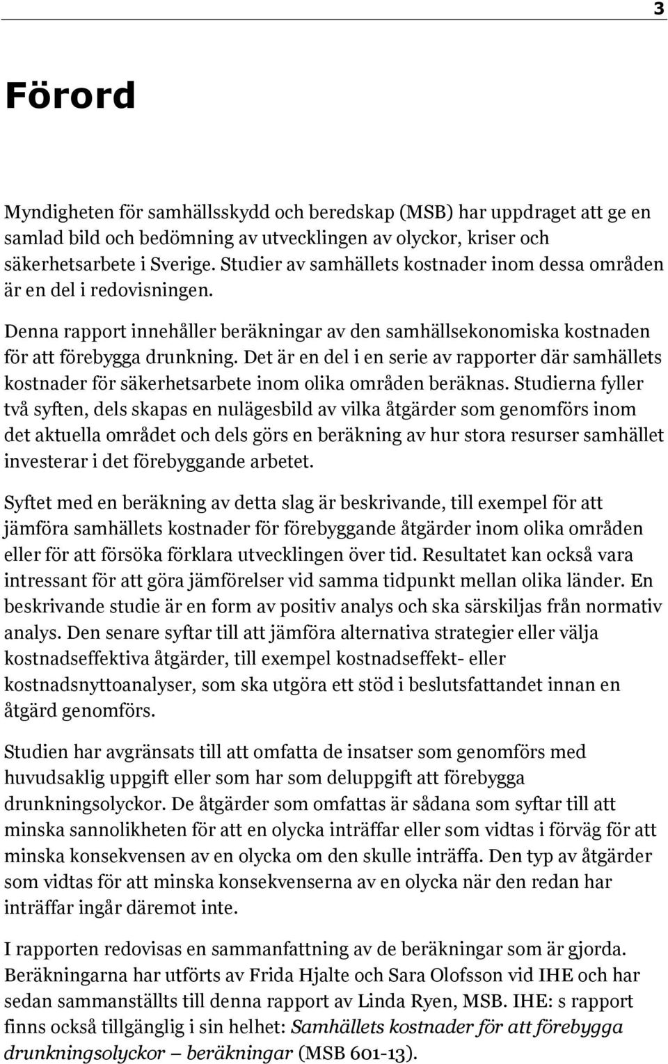 Det är en del i en serie av rapporter där samhällets kostnader för säkerhetsarbete inom olika områden beräknas.