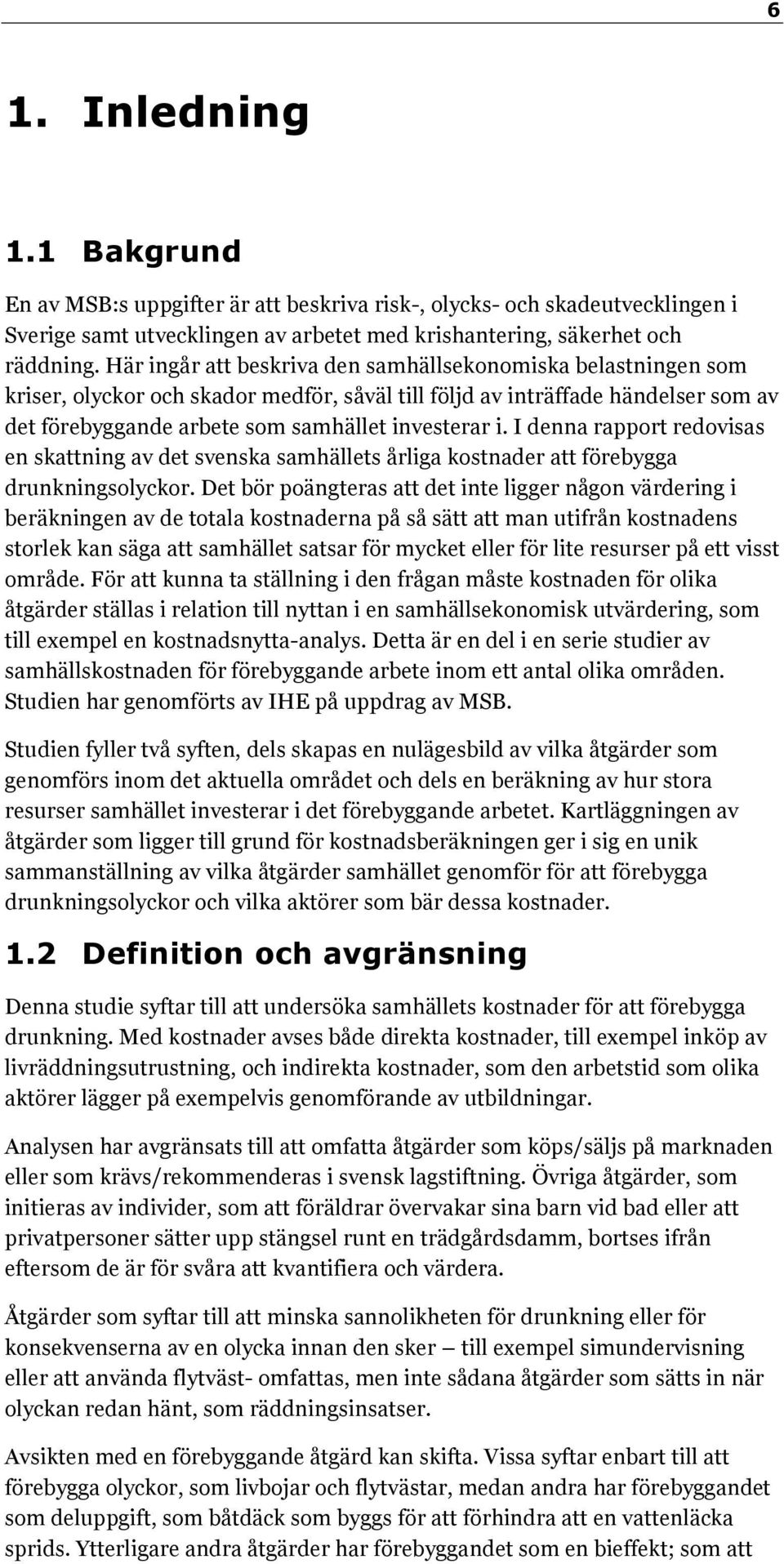 I denna rapport redovisas en skattning av det svenska samhällets årliga kostnader att förebygga drunkningsolyckor.