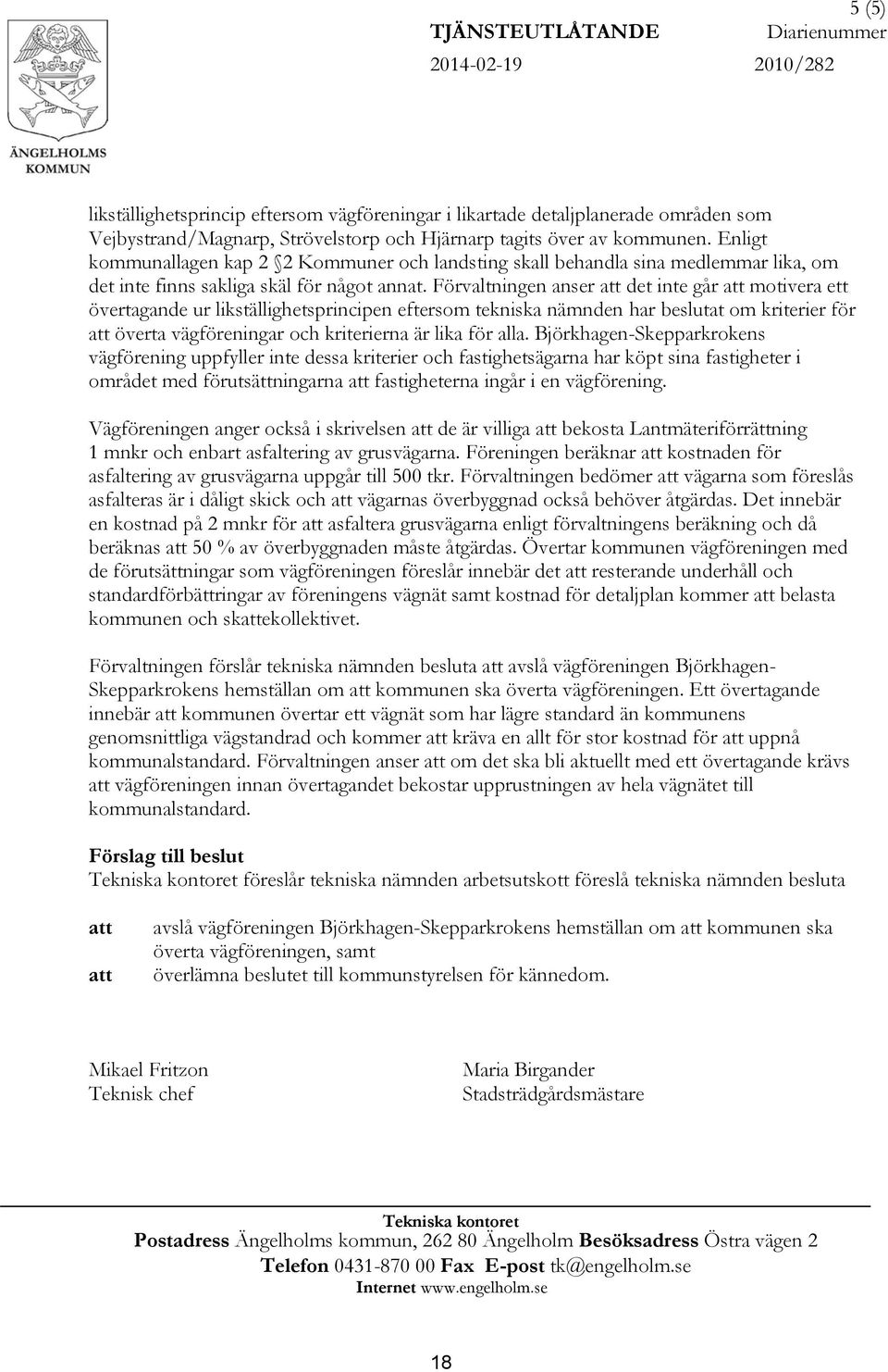 Förvaltningen anser att det inte går att motivera ett övertagande ur likställighetsprincipen eftersom tekniska nämnden har beslutat om kriterier för att överta vägföreningar och kriterierna är lika