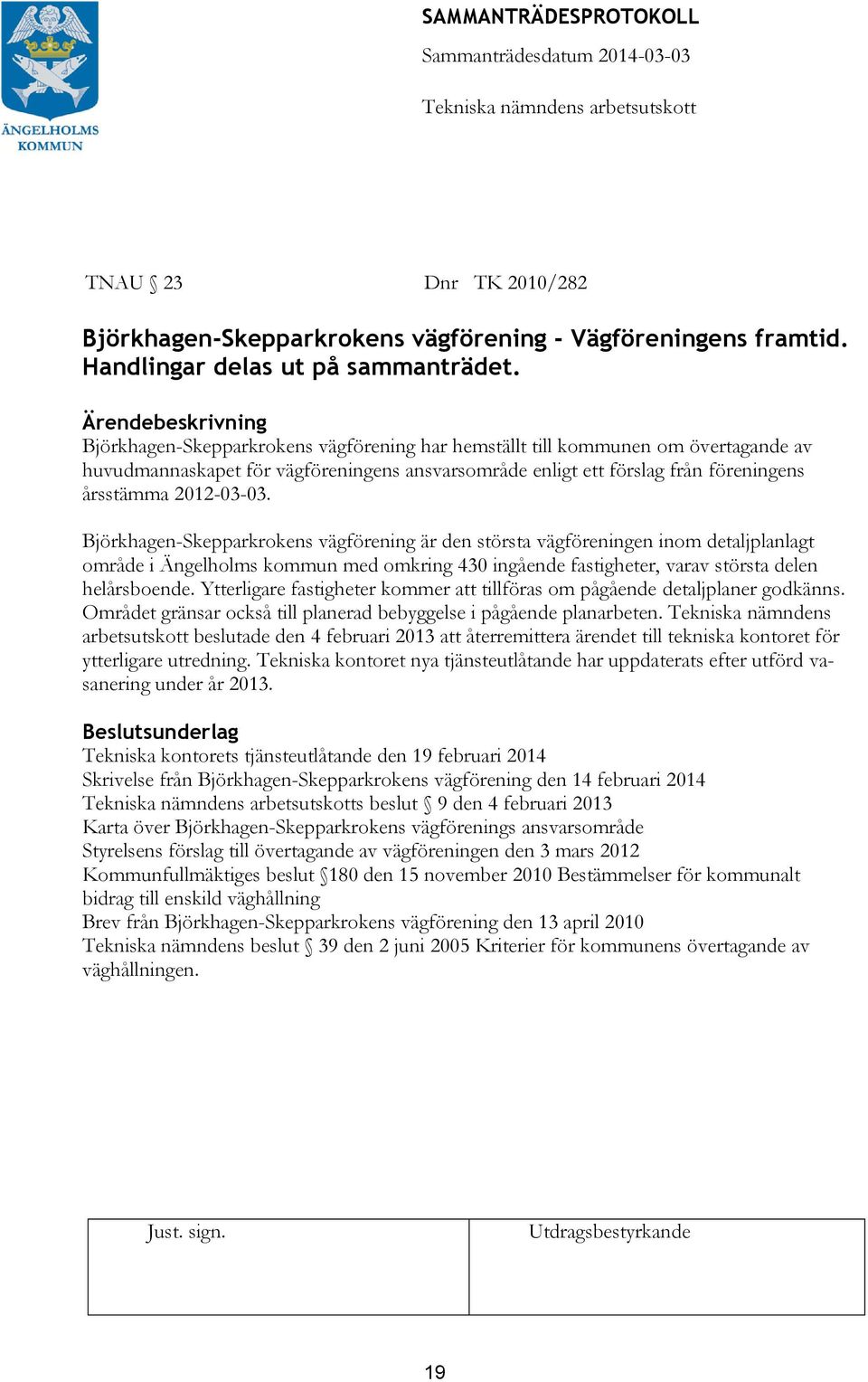 Ärendebeskrivning Björkhagen-Skepparkrokens vägförening har hemställt till kommunen om övertagande av huvudmannaskapet för vägföreningens ansvarsområde enligt ett förslag från föreningens årsstämma