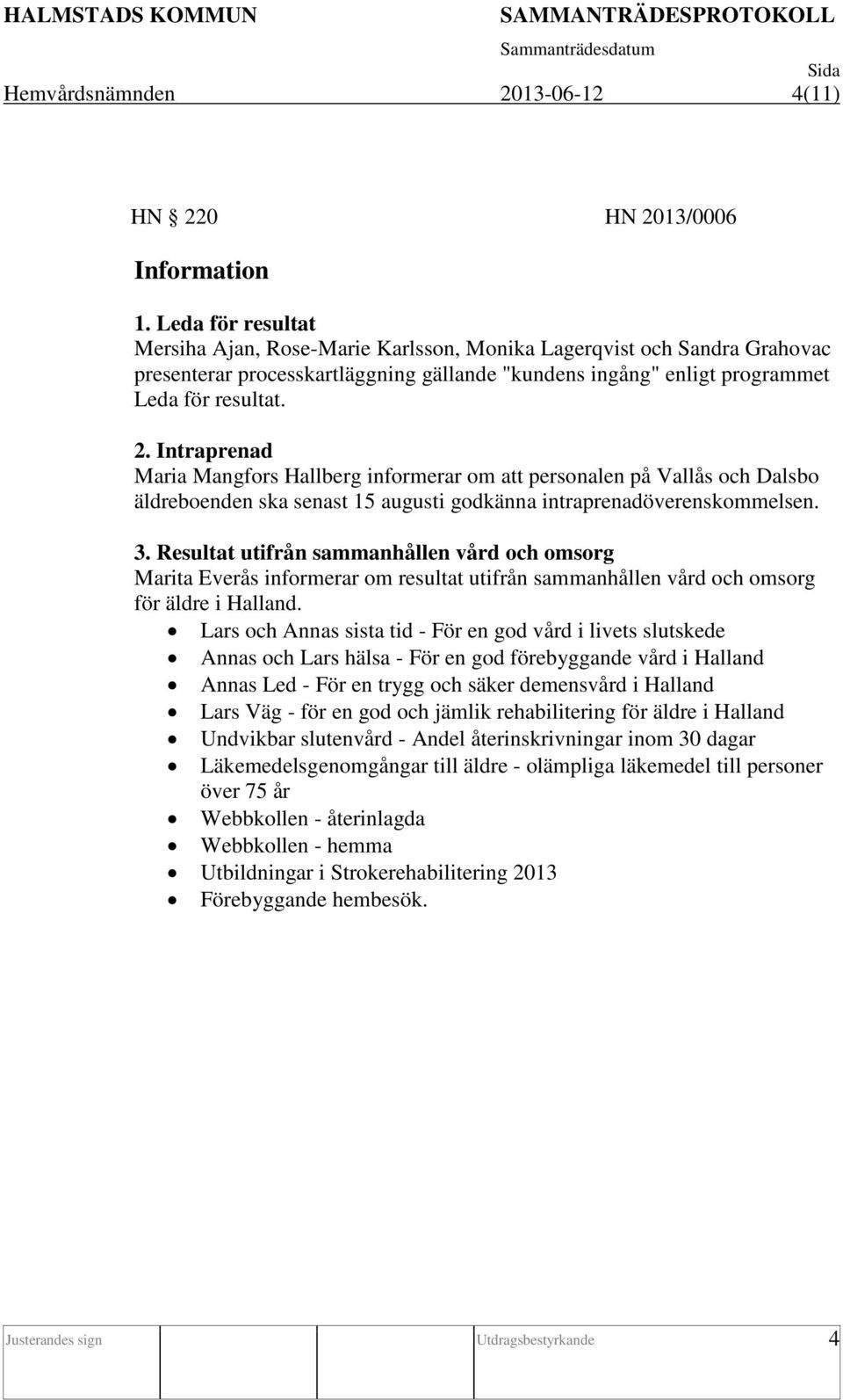 Intraprenad Maria Mangfors Hallberg informerar om att personalen på Vallås och Dalsbo äldreboenden ska senast 15 augusti godkänna intraprenadöverenskommelsen. 3.