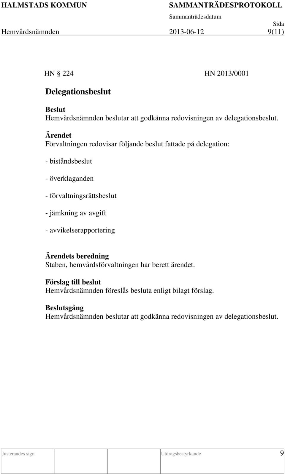 Förvaltningen redovisar följande beslut fattade på delegation: - biståndsbeslut - överklaganden - förvaltningsrättsbeslut - jämkning av