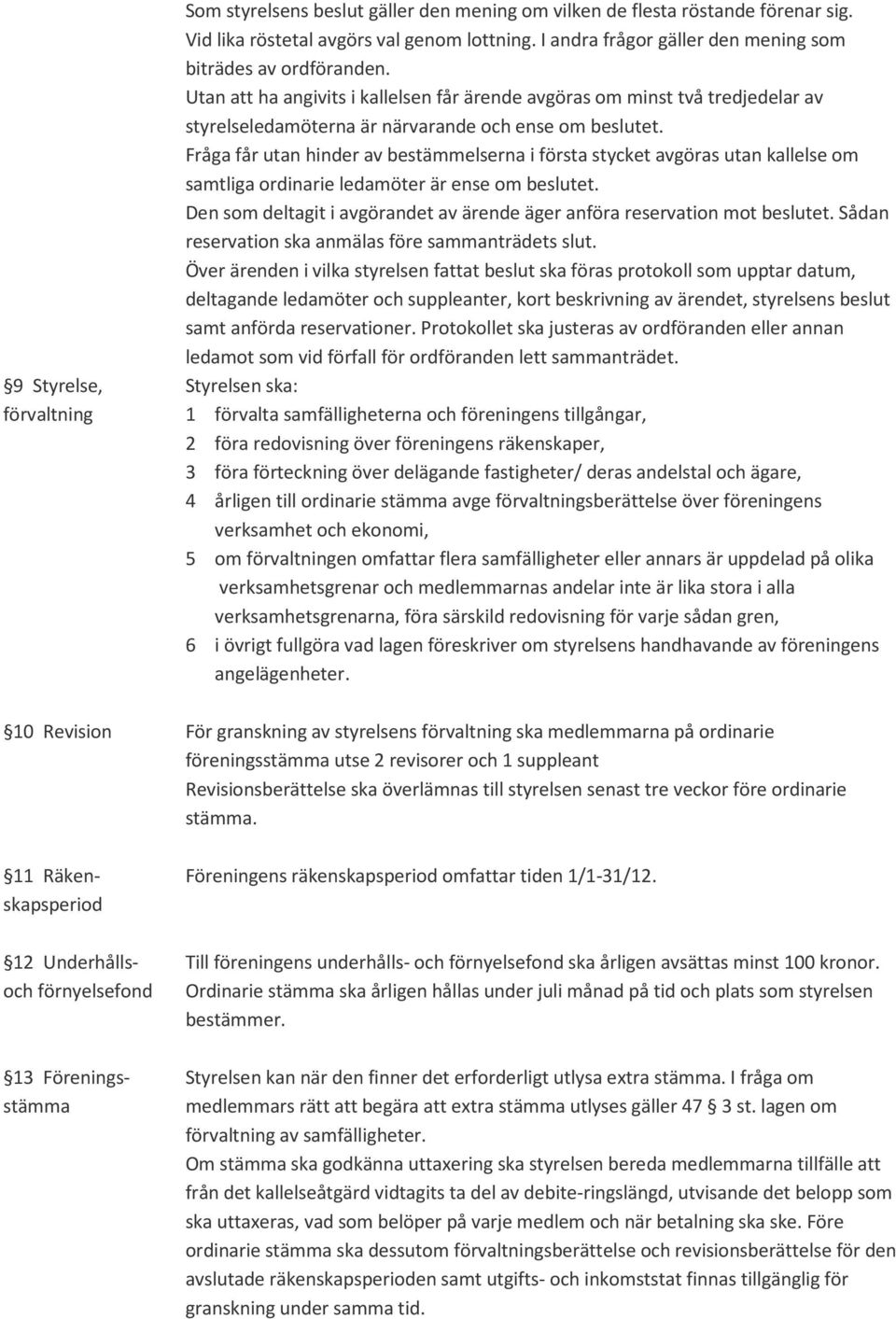 Utan att ha angivits i kallelsen får ärende avgöras om minst två tredjedelar av styrelseledamöterna är närvarande och ense om beslutet.