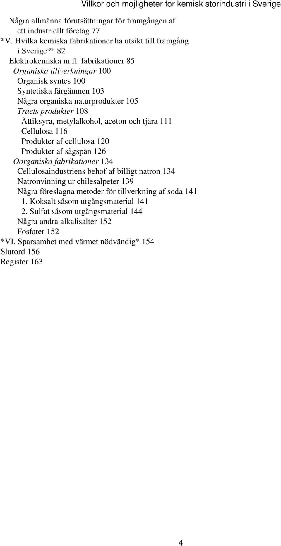 Cellulosa 116 Produkter af cellulosa 120 Produkter af sågspån 126 Oorganiska fabrikationer 134 Cellulosaindustriens behof af billigt natron 134 Natronvinning ur chilesalpeter 139 Några