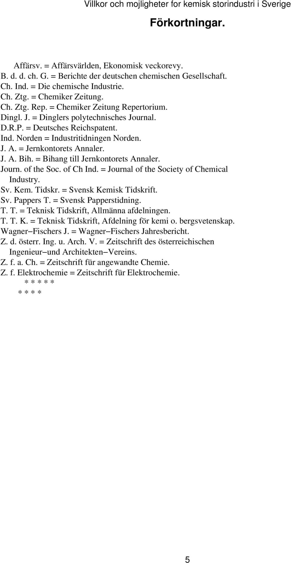 = Bihang till Jernkontorets Annaler. Journ. of the Soc. of Ch Ind. = Journal of the Society of Chemical Industry. Sv. Kem. Tidskr. = Svensk Kemisk Tidskrift. Sv. Pappers T. = Svensk Papperstidning. T. T. = Teknisk Tidskrift, Allmänna afdelningen.