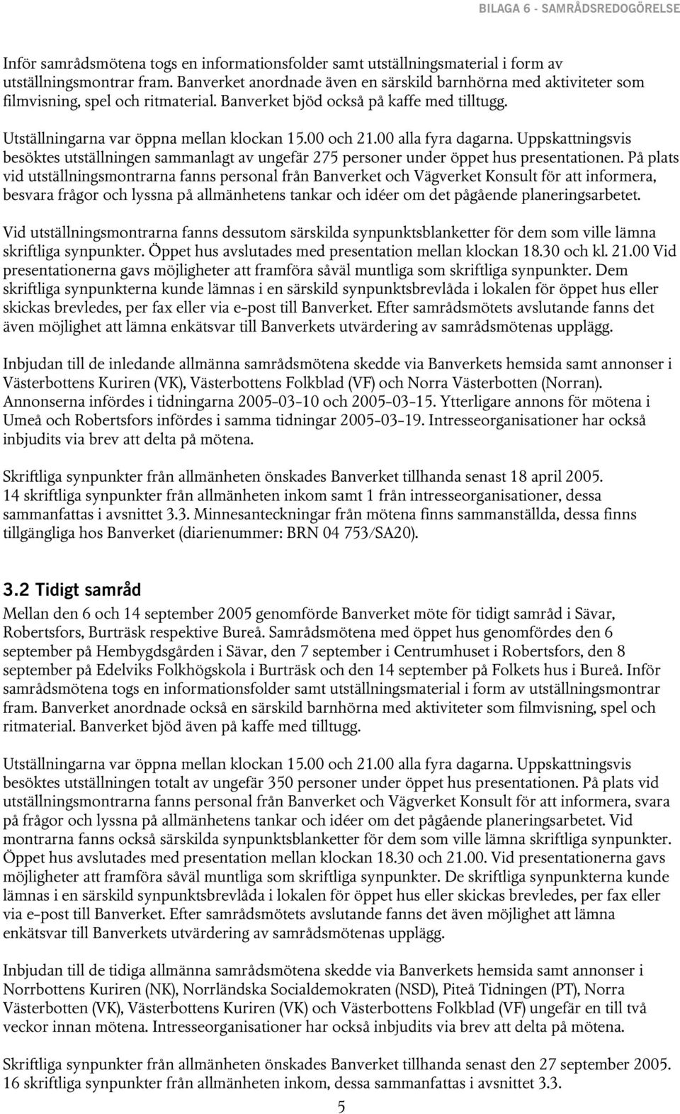 00 alla fyra dagarna. Uppskattningsvis besöktes utställningen sammanlagt av ungefär 275 personer under öppet hus presentationen.