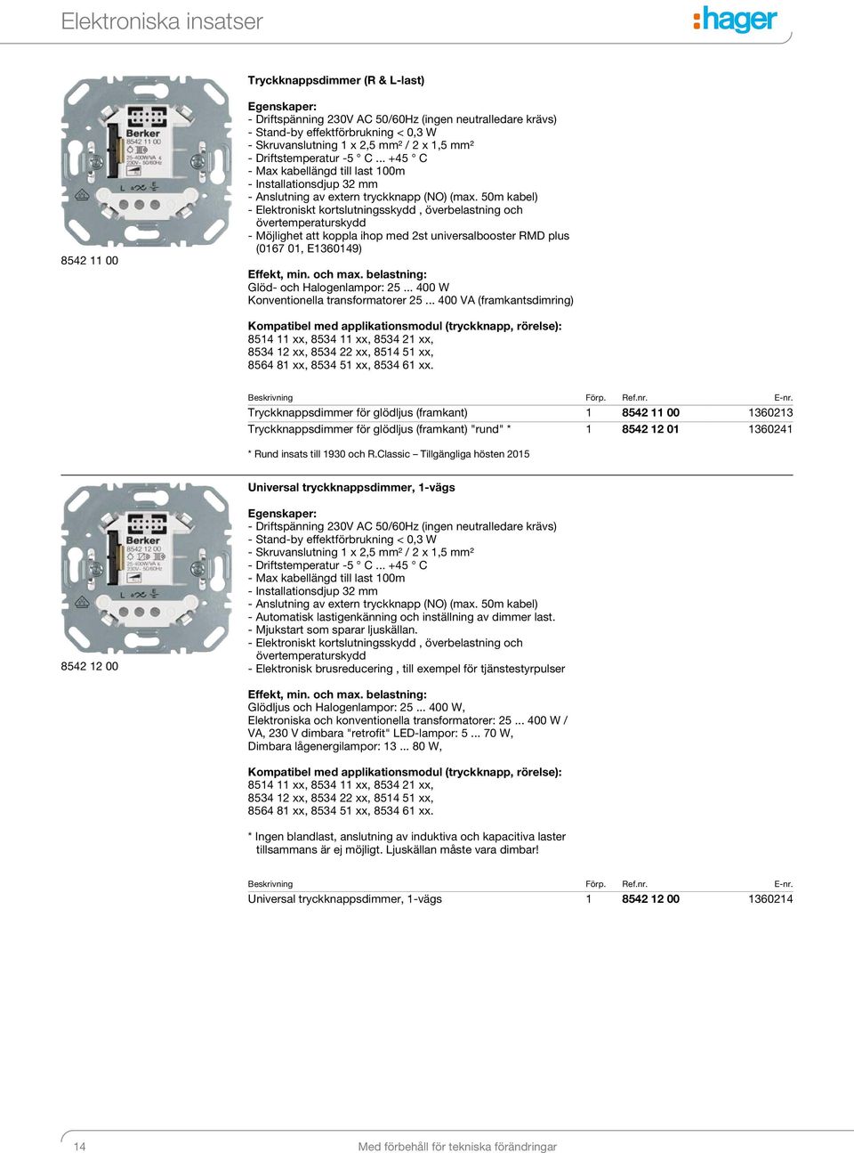 50m kabel) - Elektroniskt kortslutningsskydd, överbelastning och övertemperaturskydd - Möjlighet att koppla ihop med st universalbooster RMD plus (067 0, E36049) Effekt, min. och max.